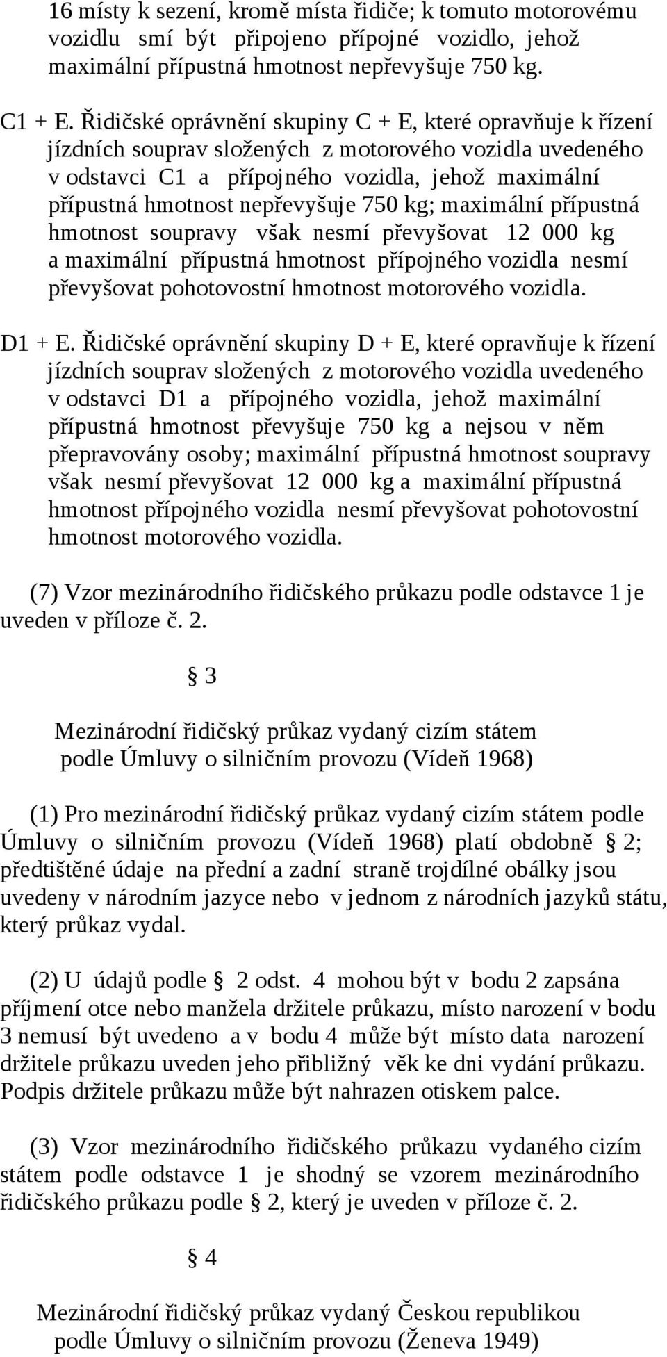 750 kg; maximální přípustná hmotnost soupravy však nesmí převyšovat 12 000 kg a maximální přípustná hmotnost přípojného vozidla nesmí převyšovat pohotovostní hmotnost motorového vozidla. D1 + E.