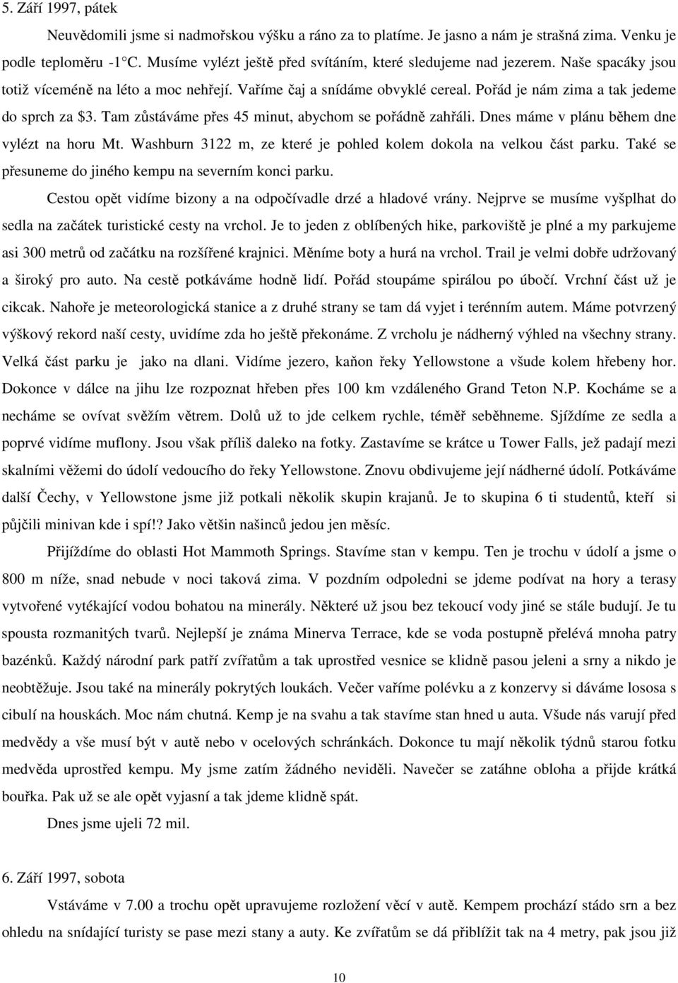 Pořád je nám zima a tak jedeme do sprch za $3. Tam zůstáváme přes 45 minut, abychom se pořádně zahřáli. Dnes máme v plánu během dne vylézt na horu Mt.