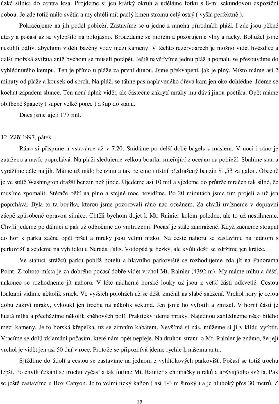 Bohužel jsme nestihli odliv, abychom viděli bazény vody mezi kameny. V těchto rezervoárech je možno vidět hvězdice a další mořská zvířata aniž bychom se museli potápět.