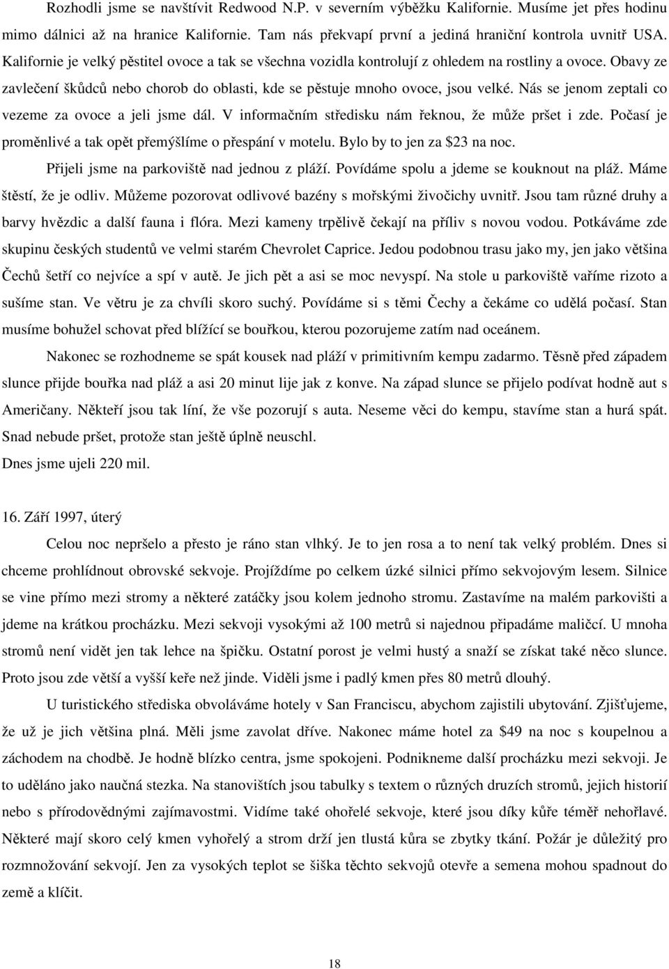 Nás se jenom zeptali co vezeme za ovoce a jeli jsme dál. V informačním středisku nám řeknou, že může pršet i zde. Počasí je proměnlivé a tak opět přemýšlíme o přespání v motelu.