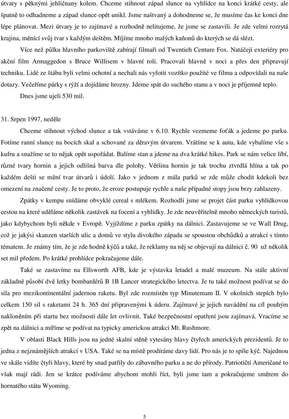 Je zde velmi rozrytá krajina, měnící svůj tvar s každým deštěm. Míjíme mnoho malých kaňonů do kterých se dá slézt. Více než půlku hlavního parkoviště zabírají filmaři od Twentieh Centure Fox.