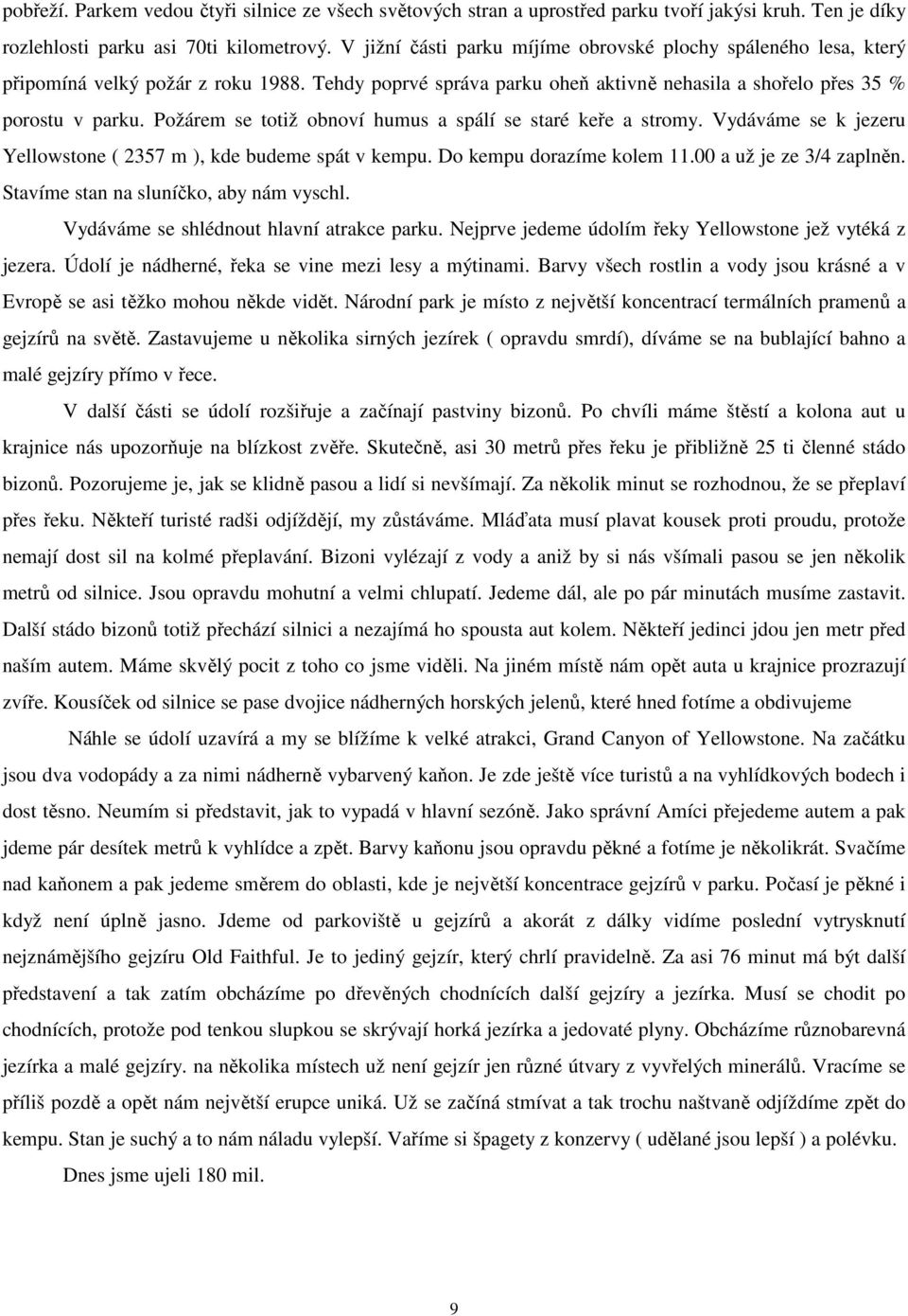 Požárem se totiž obnoví humus a spálí se staré keře a stromy. Vydáváme se k jezeru Yellowstone ( 2357 m ), kde budeme spát v kempu. Do kempu dorazíme kolem 11.00 a už je ze 3/4 zaplněn.