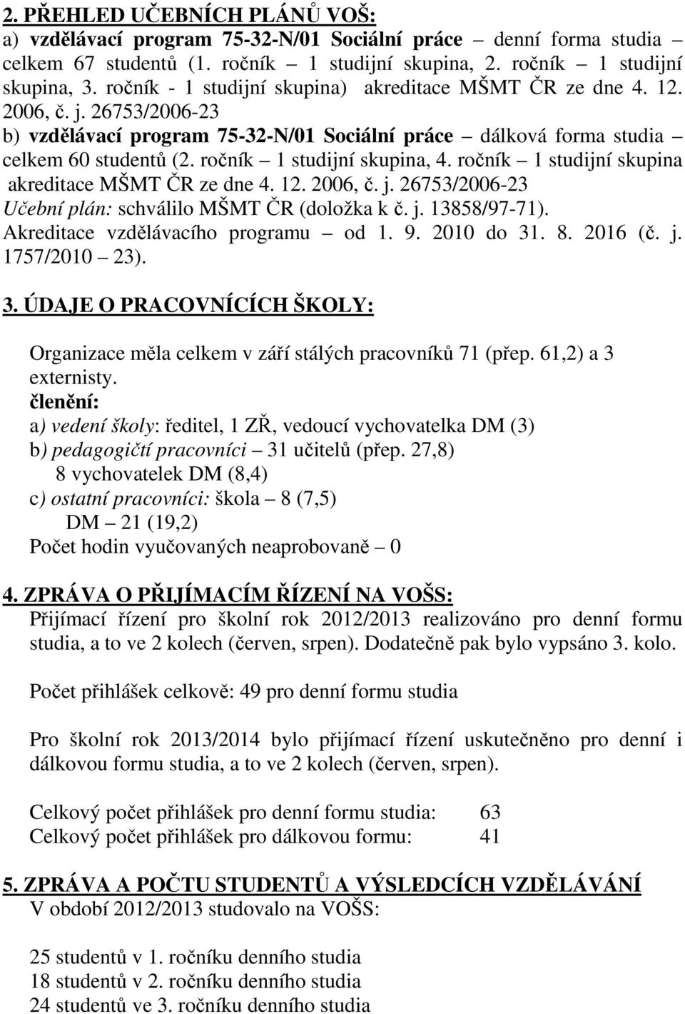 ročník 1 studijní skupina, 4. ročník 1 studijní skupina akreditace MŠMT ČR ze dne 4. 12. 2006, č. j. 26753/2006-23 Učební plán: schválilo MŠMT ČR (doložka k č. j. 13858/97-71).