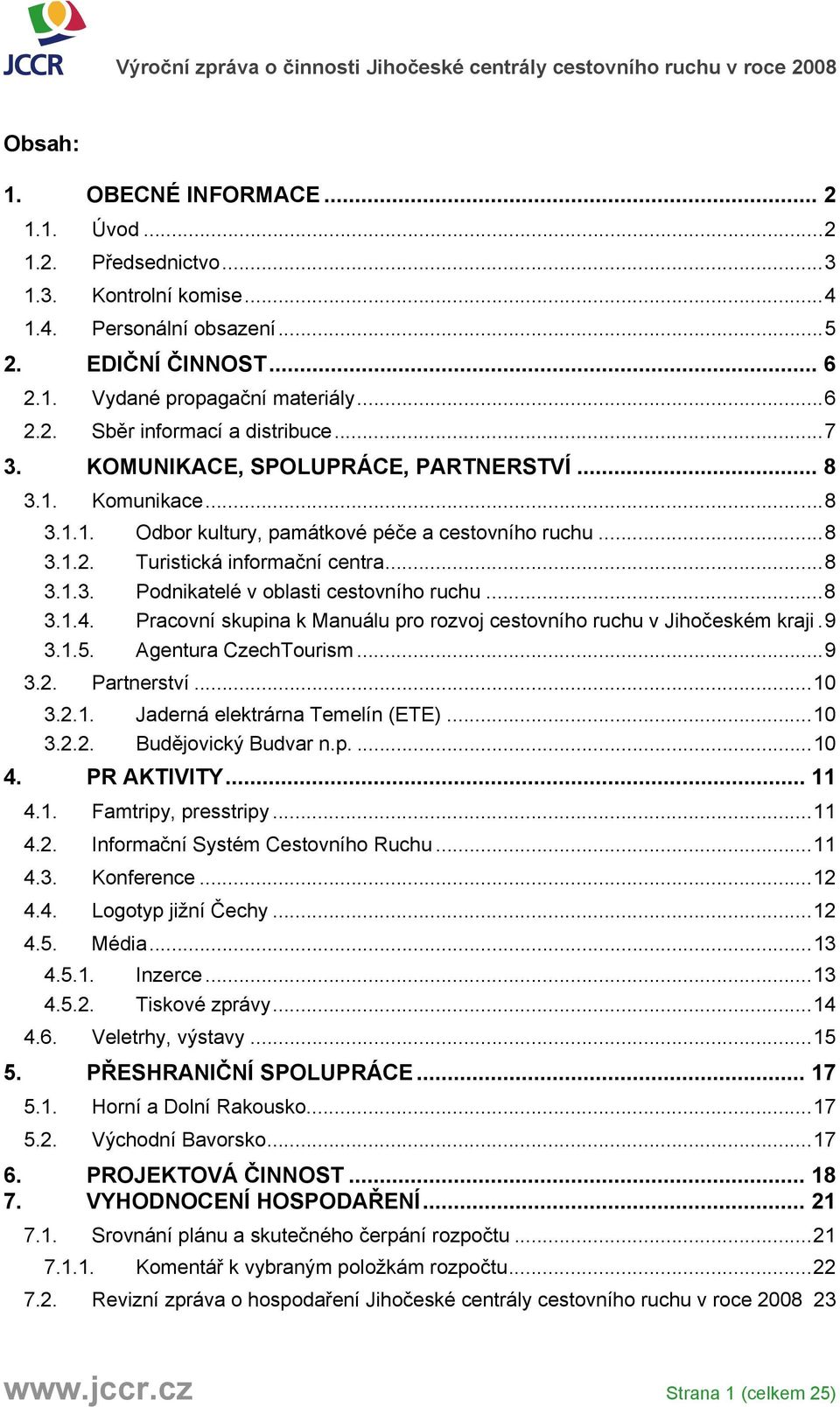 ..8 3.1.4. Pracovní skupina k Manuálu pro rozvoj cestovního ruchu v Jihočeském kraji.9 3.1.5. Agentura CzechTourism...9 3.2. Partnerství...10 3.2.1. Jaderná elektrárna Temelín (ETE)...10 3.2.2. Budějovický Budvar n.