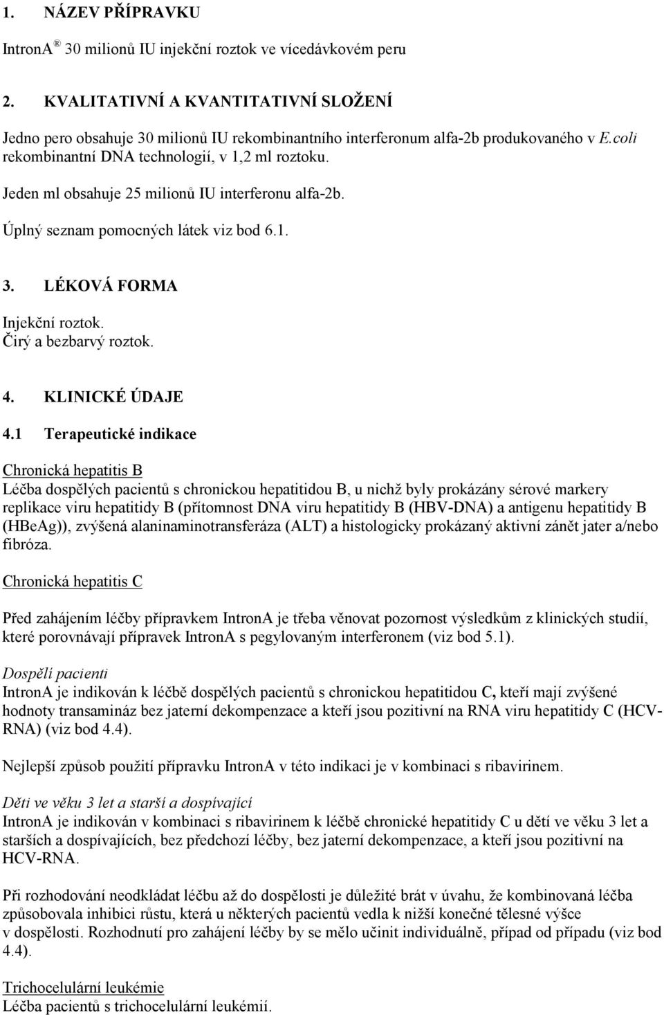 Jeden ml obsahuje 25 milionů IU interferonu alfa-2b. Úplný seznam pomocných látek viz bod 6.1. 3. LÉKOVÁ FORMA Injekční roztok. Čirý a bezbarvý roztok. 4. KLINICKÉ ÚDAJE 4.