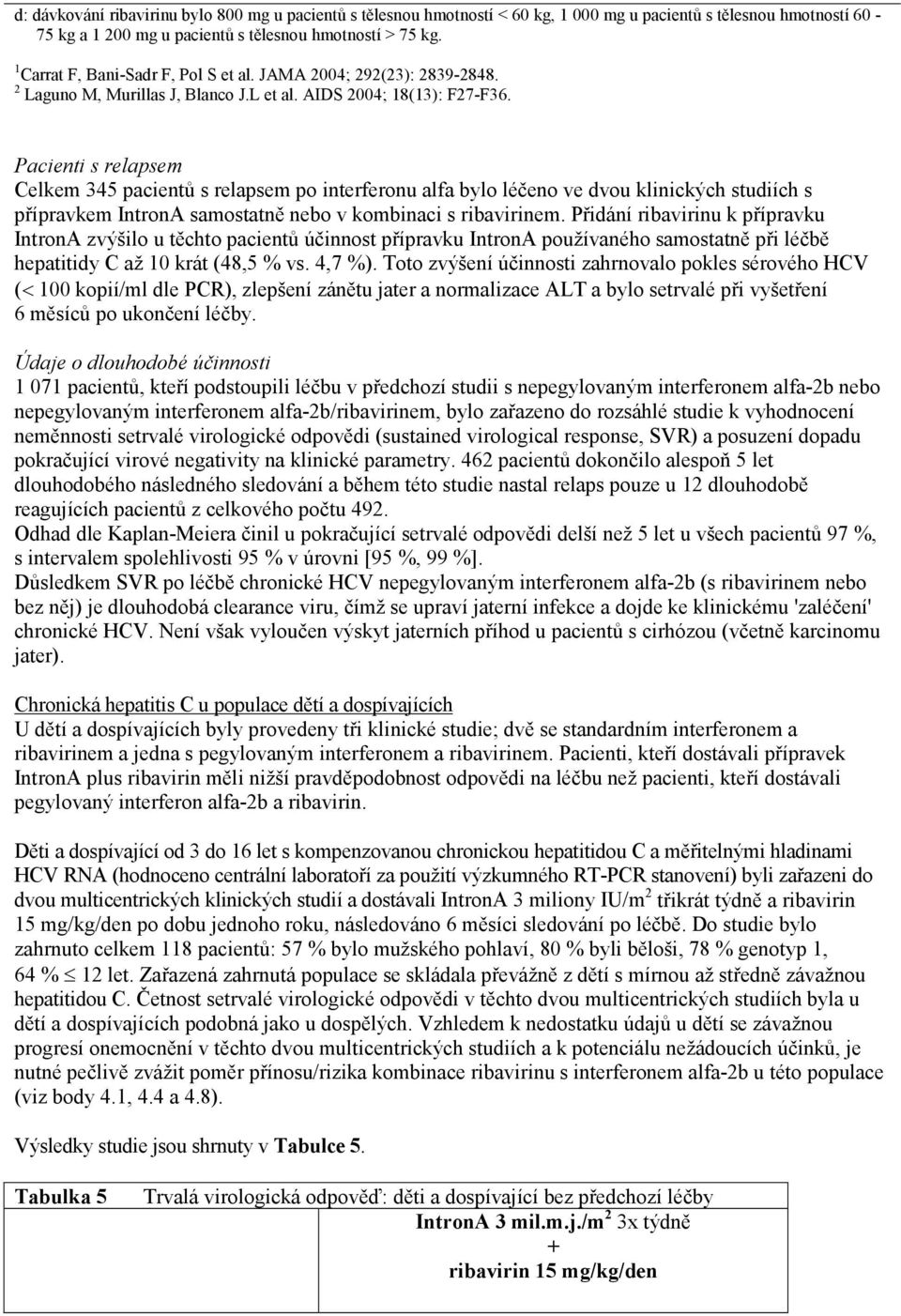 Pacienti s relapsem Celkem 345 pacientů s relapsem po interferonu alfa bylo léčeno ve dvou klinických studiích s přípravkem IntronA samostatně nebo v kombinaci s ribavirinem.