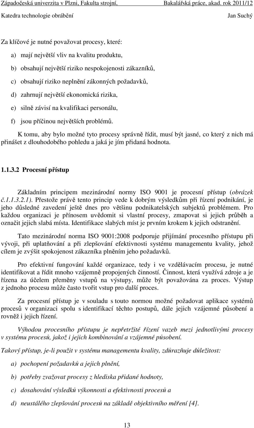 K tomu, aby bylo možné tyto procesy správně řídit, musí být jasné, co který z nich má přinášet z dlouhodobého pohledu a jaká je jím přidaná hodnota. 1.1.3.