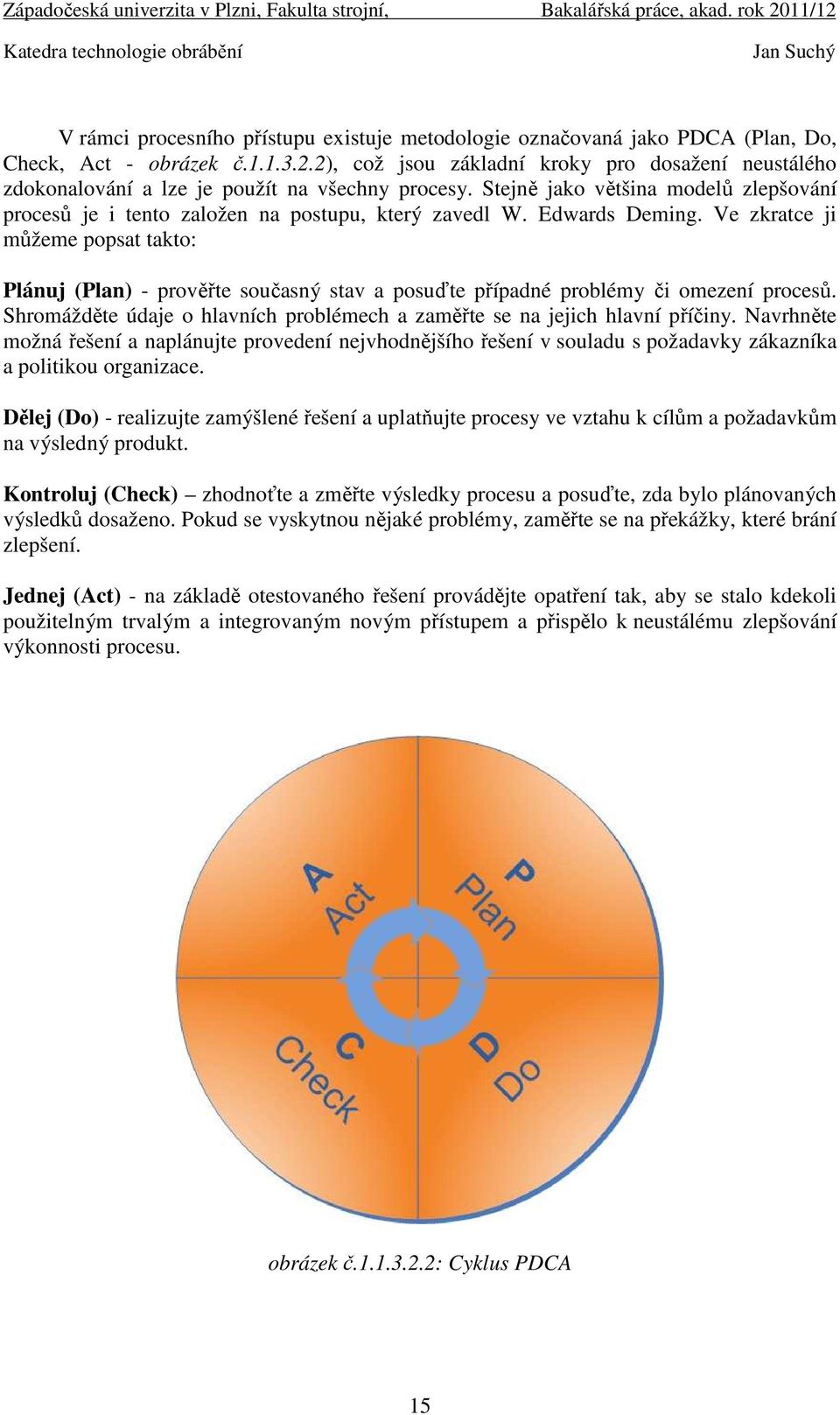 Edwards Deming. Ve zkratce ji můžeme popsat takto: Plánuj (Plan) - prověřte současný stav a posuďte případné problémy či omezení procesů.