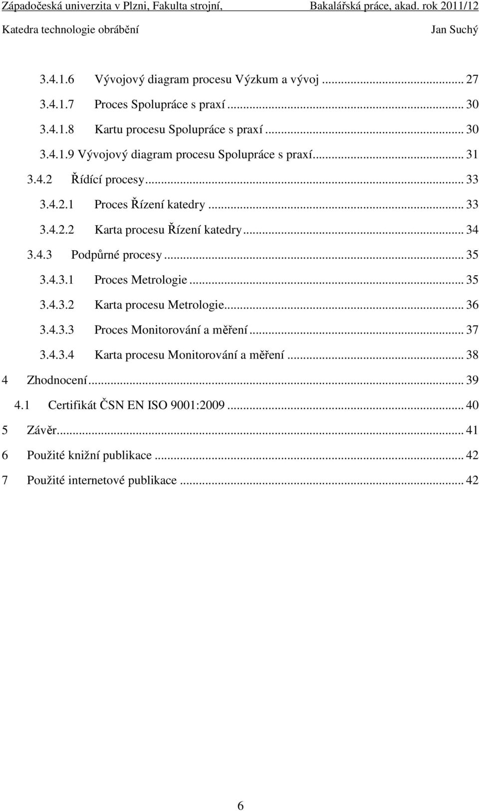 .. 35 3.4.3.2 Karta procesu Metrologie... 36 3.4.3.3 Proces Monitorování a měření... 37 3.4.3.4 Karta procesu Monitorování a měření... 38 4 Zhodnocení... 39 4.