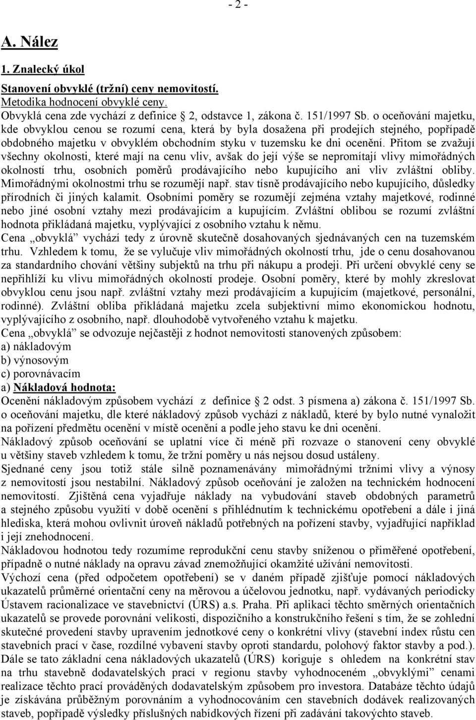 Přitom se zvažují všechny okolnosti, které mají na cenu vliv, avšak do její výše se nepromítají vlivy mimořádných okolností trhu, osobních poměrů prodávajícího nebo kupujícího ani vliv zvláštní