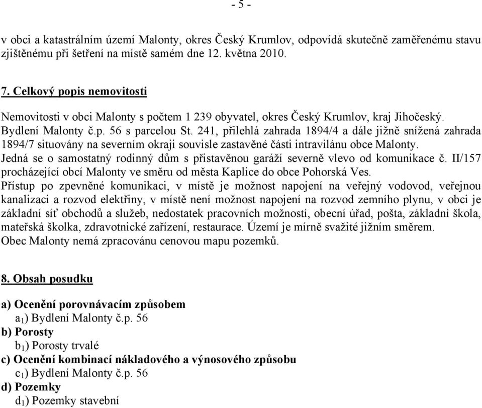 241, přilehlá zahrada 1894/4 a dále jižně snížená zahrada 1894/7 situovány na severním okraji souvisle zastavěné části intravilánu obce Malonty.