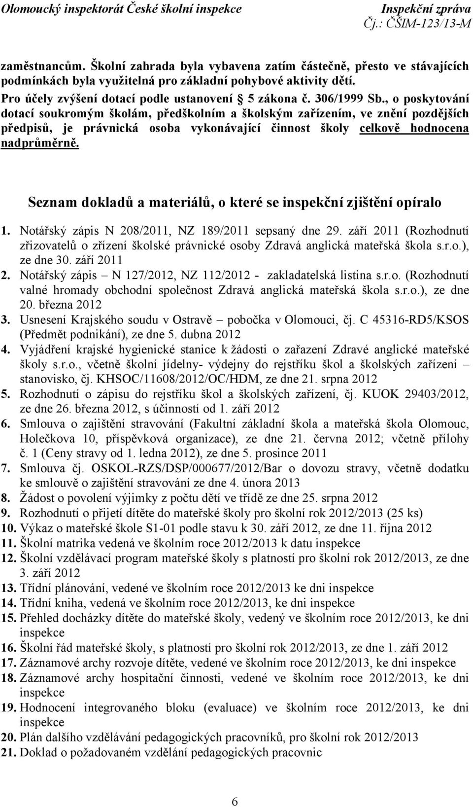 Seznam dokladů a materiálů, o které se inspekční zjištění opíralo 1. Notářský zápis N 208/2011, NZ 189/2011 sepsaný dne 29.