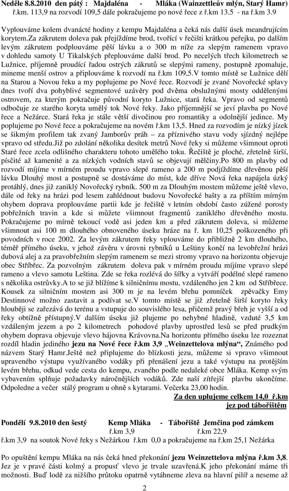 za zákrutem doleva pak přejíždíme brod, tvořící v řečišti krátkou peřejku, po dalším levým zákrutem podplouváme pěší lávku a o 300 m níže za slepým ramenem vpravo v dohledu samoty U Tikalských