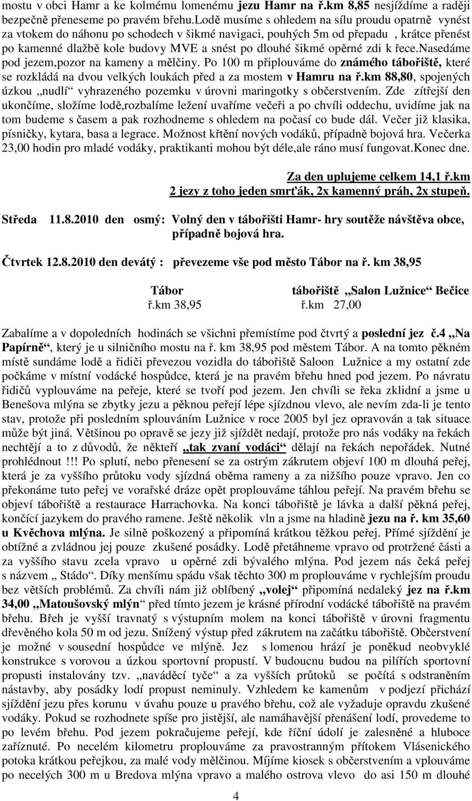 opěrné zdi k řece.nasedáme pod jezem,pozor na kameny a mělčiny. Po 100 m připlouváme do známého tábořiště, které se rozkládá na dvou velkých loukách před a za mostem v Hamru na ř.