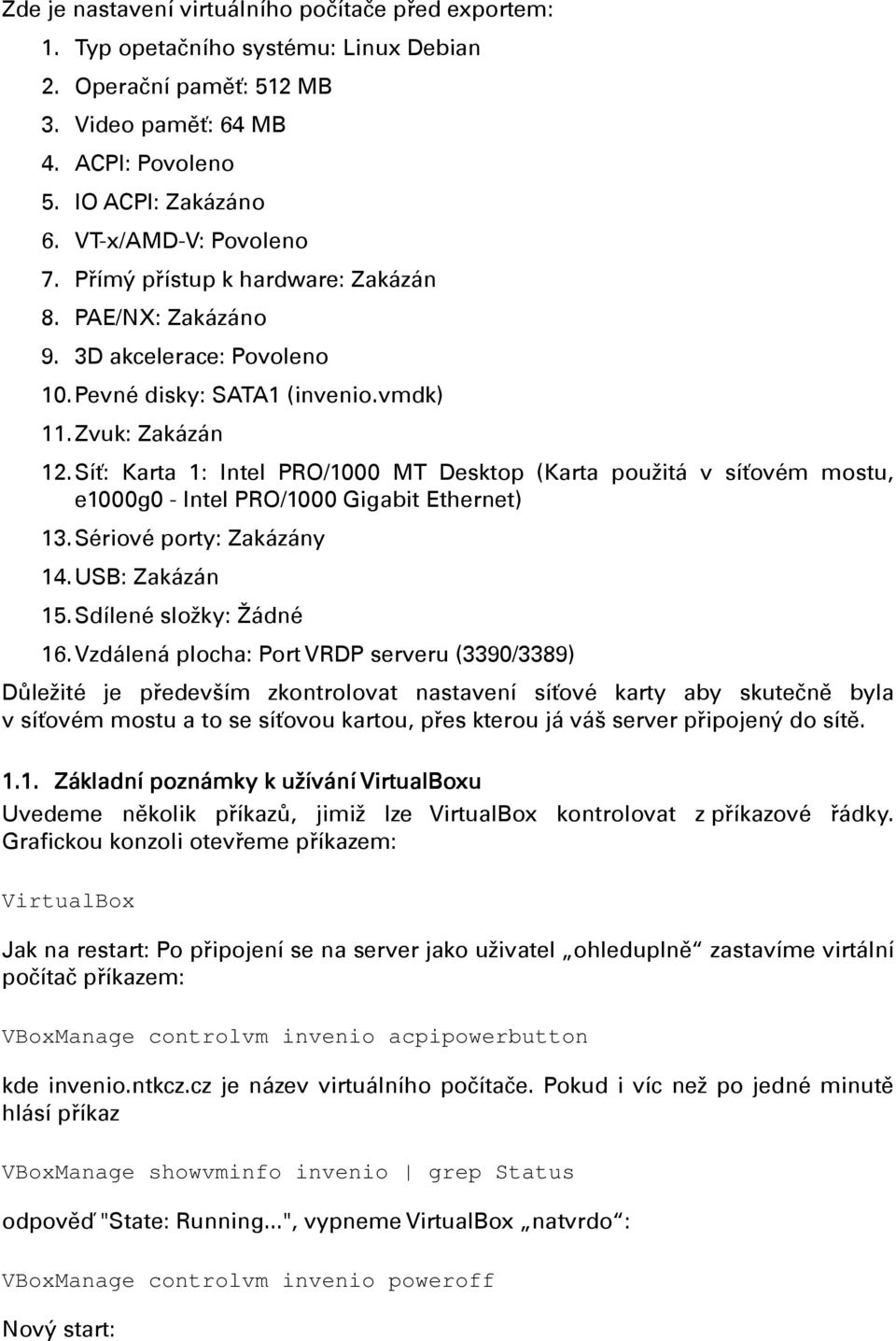 Síť: Karta 1: Intel PRO/1000 MT Desktop (Karta použitá v síťovém mostu, e1000g0 - Intel PRO/1000 Gigabit Ethernet) 13. Sériové porty: Zakázány 14. USB: Zakázán 15. Sdílené složky: Žádné 16.