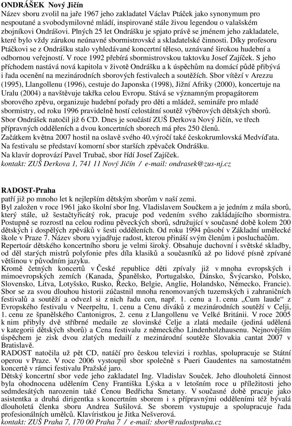 Díky profesoru Ptáčkovi se z Ondrášku stalo vyhledávané koncertní těleso, uznávané širokou hudební a odbornou veřejností. V roce 1992 přebírá sbormistrovskou taktovku Josef Zajíček.