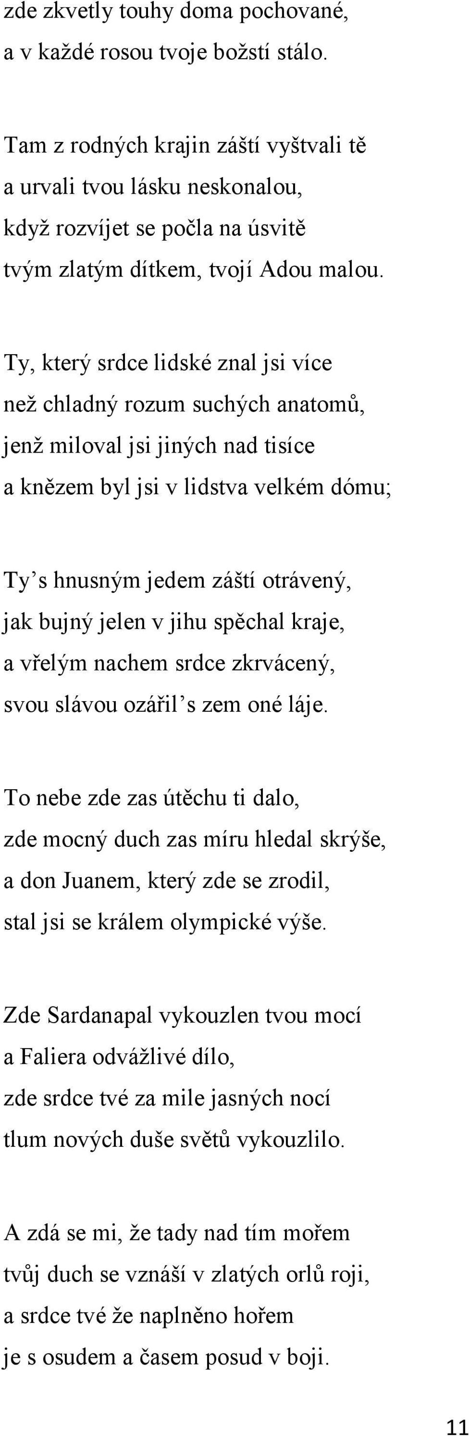 Ty, který srdce lidské znal jsi více než chladný rozum suchých anatomů, jenž miloval jsi jiných nad tisíce a knězem byl jsi v lidstva velkém dómu; Tyʼs hnusným jedem záští otrávený, jak bujný jelen v