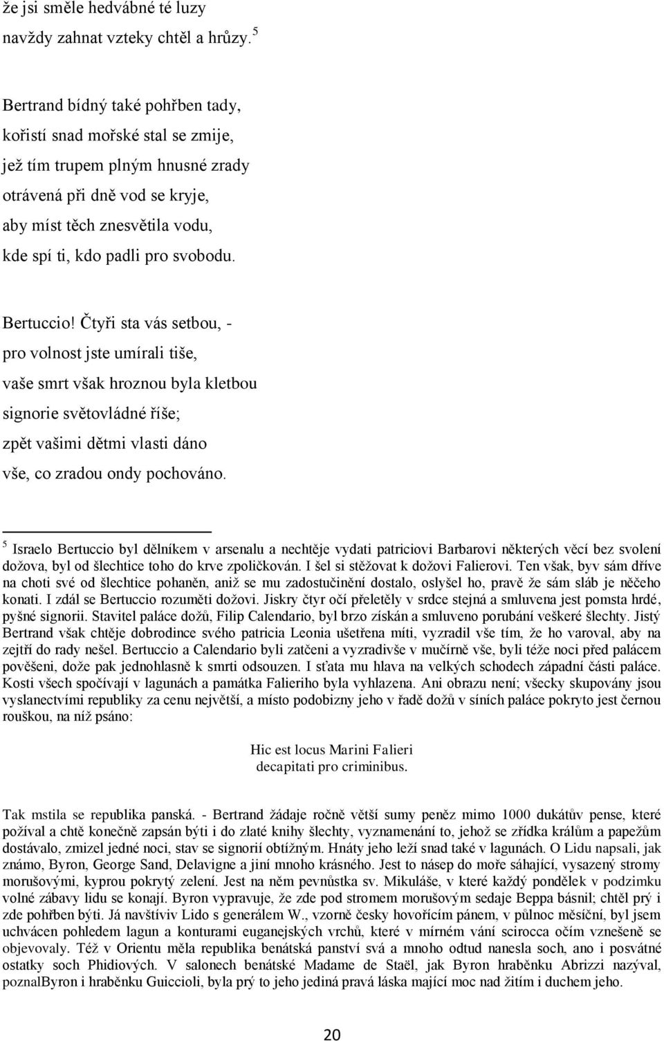 svobodu. Bertuccio! Čtyři sta vás setbou, - pro volnost jste umírali tiše, vaše smrt však hroznou byla kletbou signorie světovládné říše; zpět vašimi dětmi vlasti dáno vše, co zradou ondy pochováno.
