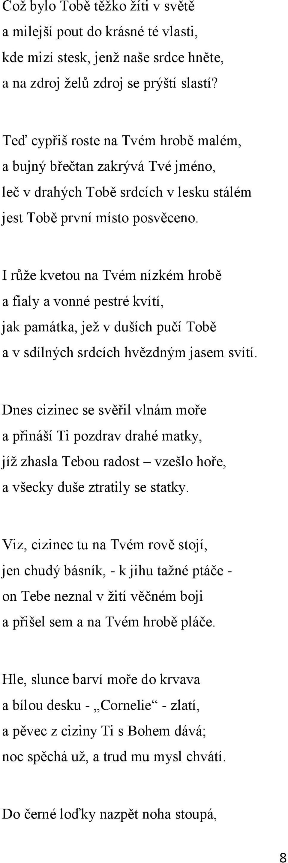 I růže kvetou na Tvém nízkém hrobě a fialy a vonné pestré kvítí, jak památka, jež v duších pučí Tobě a v sdílných srdcích hvězdným jasem svítí.