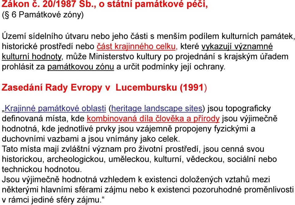 kulturní hodnoty, může Ministerstvo kultury po projednání s krajským úřadem prohlásit za památkovou zónu a určit podmínky její ochrany.