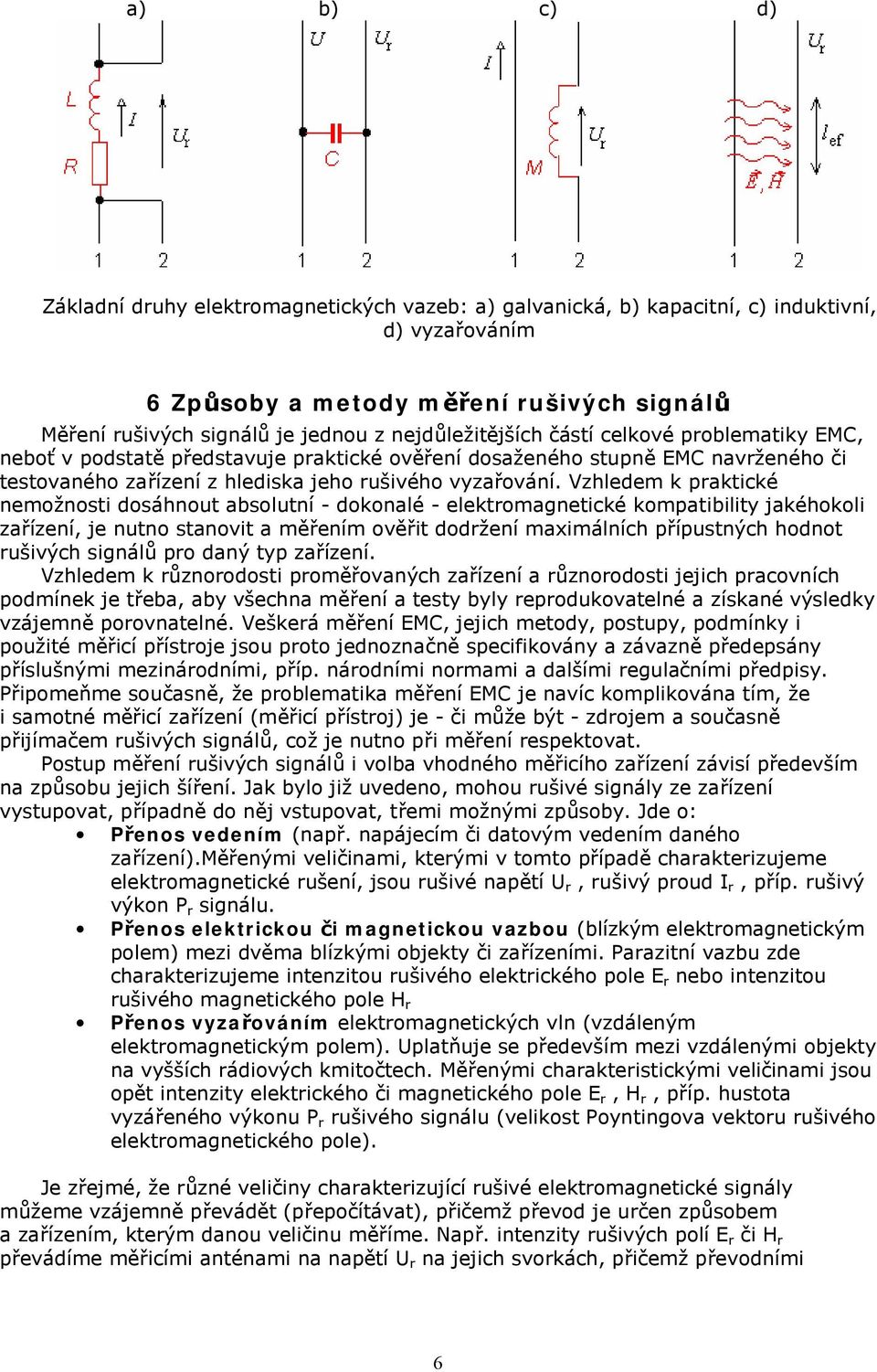 Vzhledem k praktické nemožnosti dosáhnout absolutní - dokonalé - elektromagnetické kompatibility jakéhokoli zařízení, je nutno stanovit a měřením ověřit dodržení maximálních přípustných hodnot