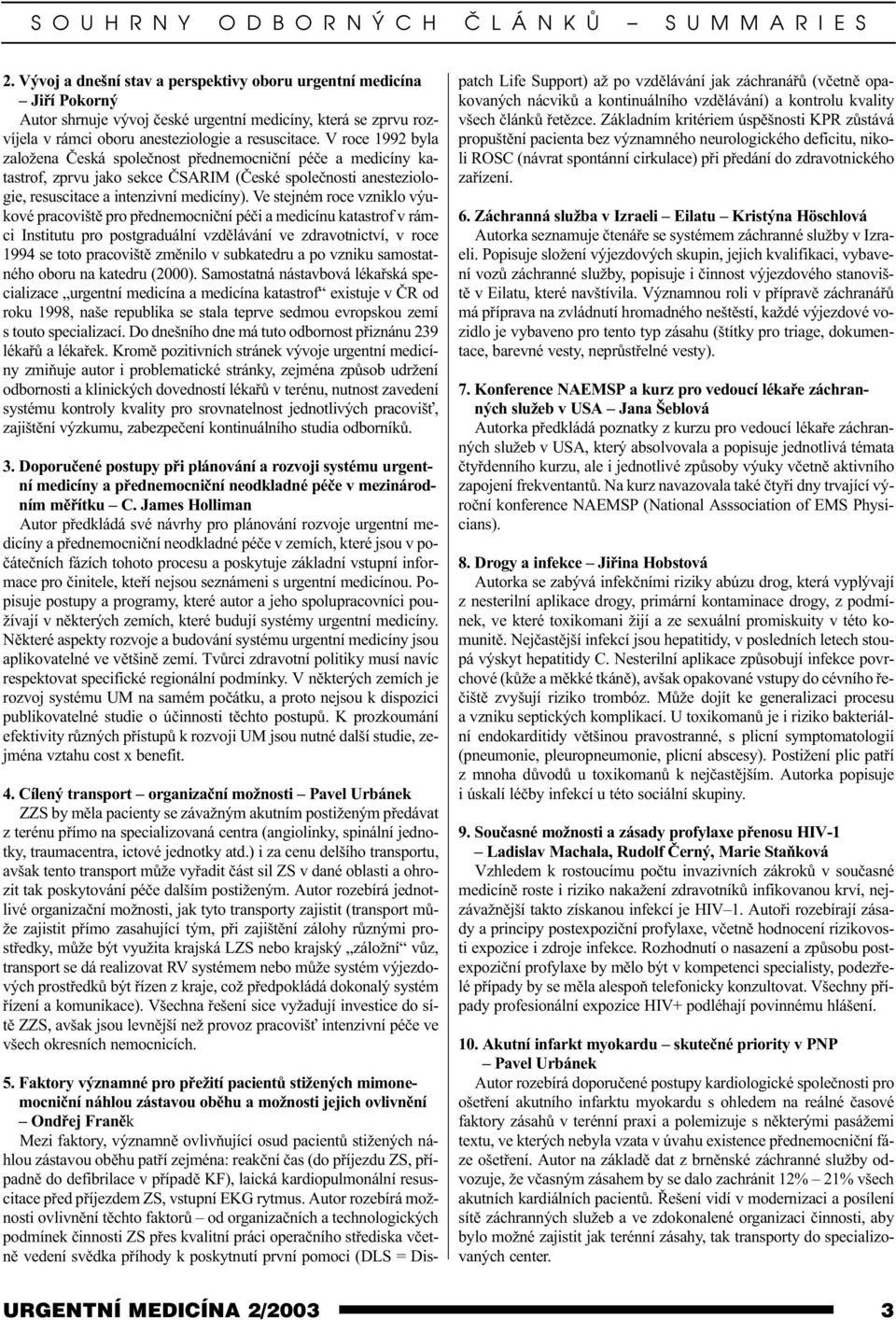 V roce 1992 byla založena Èeská spoleènost pøednemocnièní péèe a medicíny katastrof, zprvu jako sekce ÈSARIM (Èeské spoleènosti anesteziologie, resuscitace a intenzivní medicíny).