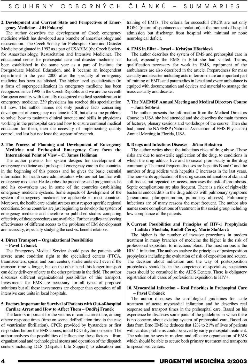 and resuscitation. The Czech Society for Prehospital Care and Disaster Medicine originated in 1992 as a part of CSARIM (the Czech Society for Anaesthesiology, Resuscitation and Intensive Medicine).