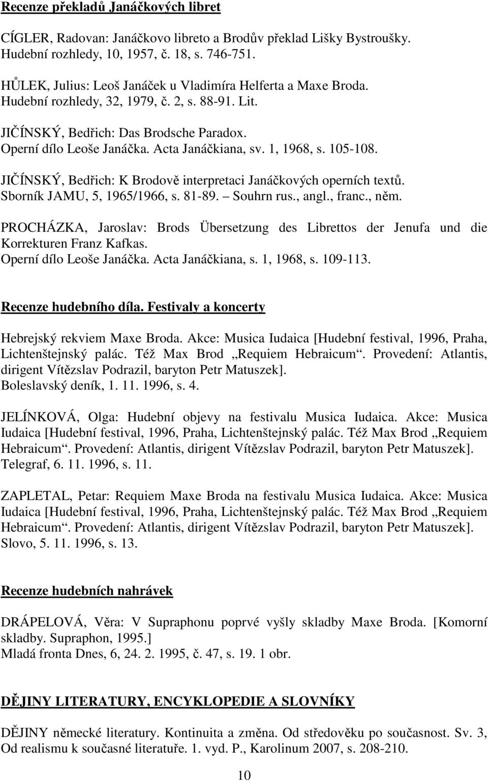 1, 1968, s. 105-108. JIČÍNSKÝ, Bedřich: K Brodově interpretaci Janáčkových operních textů. Sborník JAMU, 5, 1965/1966, s. 81-89. Souhrn rus., angl., franc., něm.