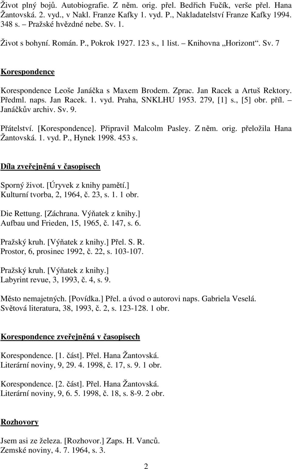 Jan Racek. 1. vyd. Praha, SNKLHU 1953. 279, [1] s., [5] obr. příl. Janáčkův archiv. Sv. 9. Přátelství. [Korespondence]. Připravil Malcolm Pasley. Z něm. orig. přeložila Hana Žantovská. 1. vyd. P., Hynek 1998.