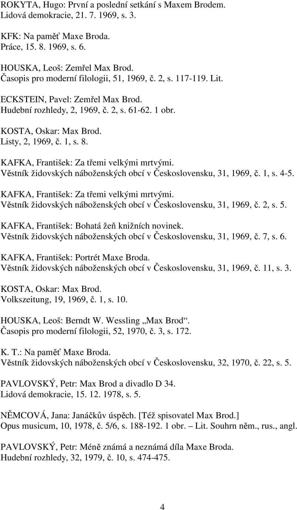 KAFKA, František: Za třemi velkými mrtvými. Věstník židovských náboženských obcí v Československu, 31, 1969, č. 1, s. 4-5. KAFKA, František: Za třemi velkými mrtvými.