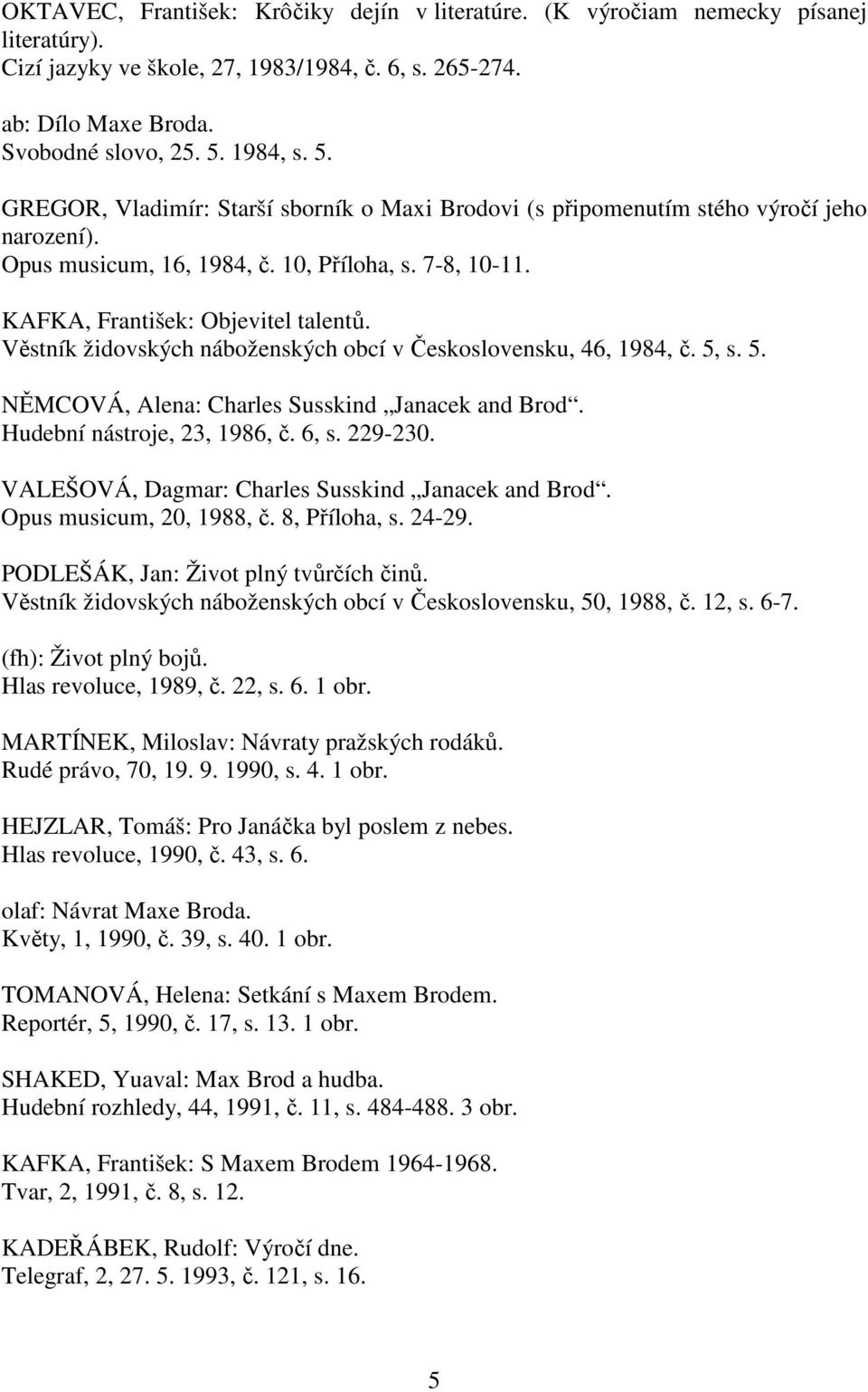 Věstník židovských náboženských obcí v Československu, 46, 1984, č. 5, s. 5. NĚMCOVÁ, Alena: Charles Susskind Janacek and Brod. Hudební nástroje, 23, 1986, č. 6, s. 229-230.