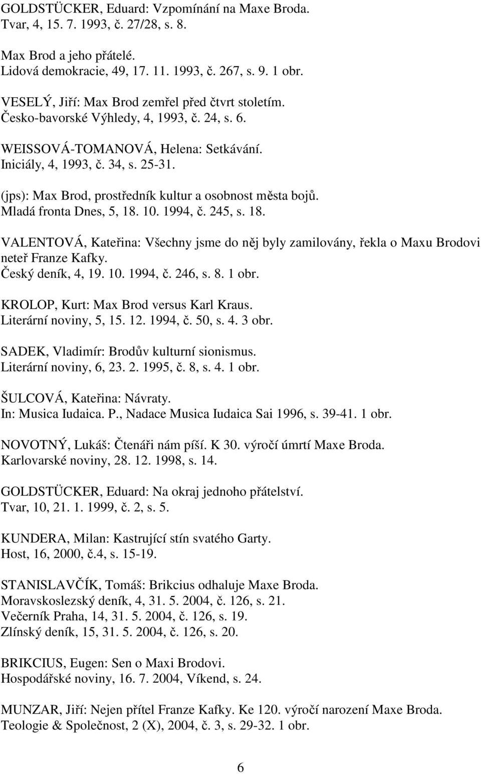 (jps): Max Brod, prostředník kultur a osobnost města bojů. Mladá fronta Dnes, 5, 18. 10. 1994, č. 245, s. 18. VALENTOVÁ, Kateřina: Všechny jsme do něj byly zamilovány, řekla o Maxu Brodovi neteř Franze Kafky.