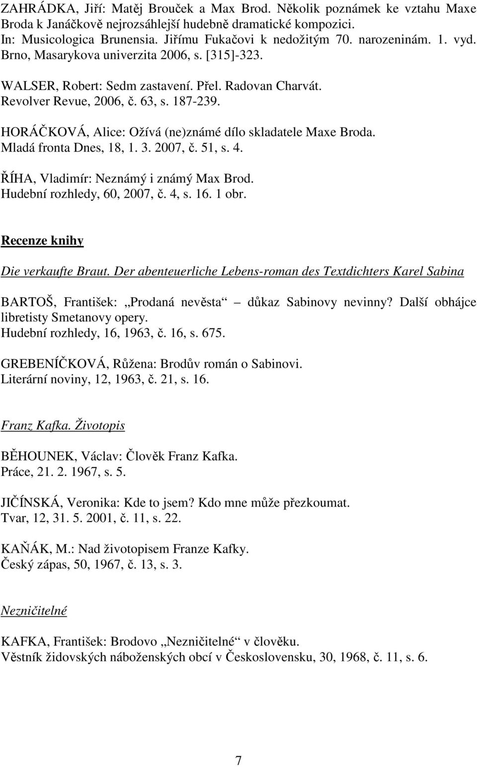 HORÁČKOVÁ, Alice: Ožívá (ne)známé dílo skladatele Maxe Broda. Mladá fronta Dnes, 18, 1. 3. 2007, č. 51, s. 4. ŘÍHA, Vladimír: Neznámý i známý Max Brod. Hudební rozhledy, 60, 2007, č. 4, s. 16. 1 obr.