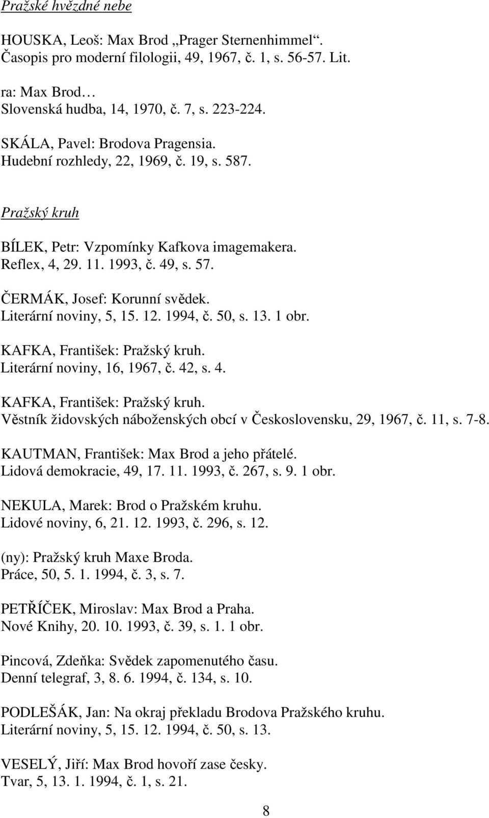 ČERMÁK, Josef: Korunní svědek. Literární noviny, 5, 15. 12. 1994, č. 50, s. 13. 1 obr. KAFKA, František: Pražský kruh. Literární noviny, 16, 1967, č. 42, s. 4. KAFKA, František: Pražský kruh. Věstník židovských náboženských obcí v Československu, 29, 1967, č.