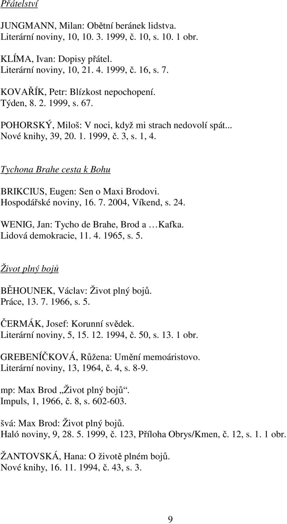 Tychona Brahe cesta k Bohu BRIKCIUS, Eugen: Sen o Maxi Brodovi. Hospodářské noviny, 16. 7. 2004, Víkend, s. 24. WENIG, Jan: Tycho de Brahe, Brod a Kafka. Lidová demokracie, 11. 4. 1965, s. 5.