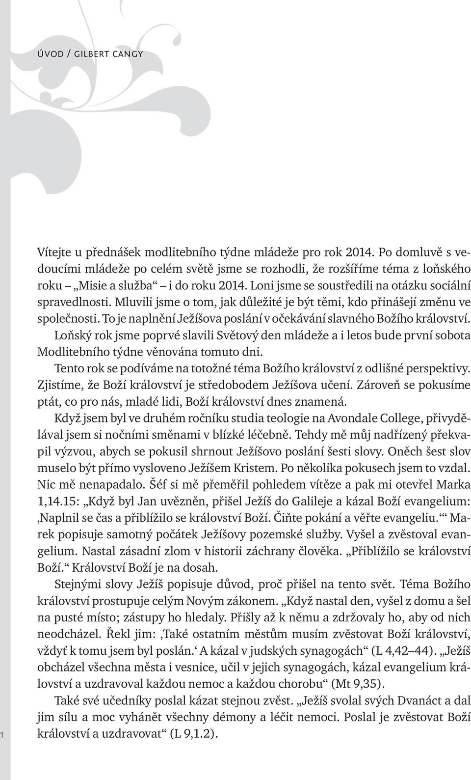 Mluvili jsme o tom, jak důležité je být těmi, kdo přinášejí změnu ve společnosti. To je naplnění Ježíšova poslání v očekávání slavného Božího království.