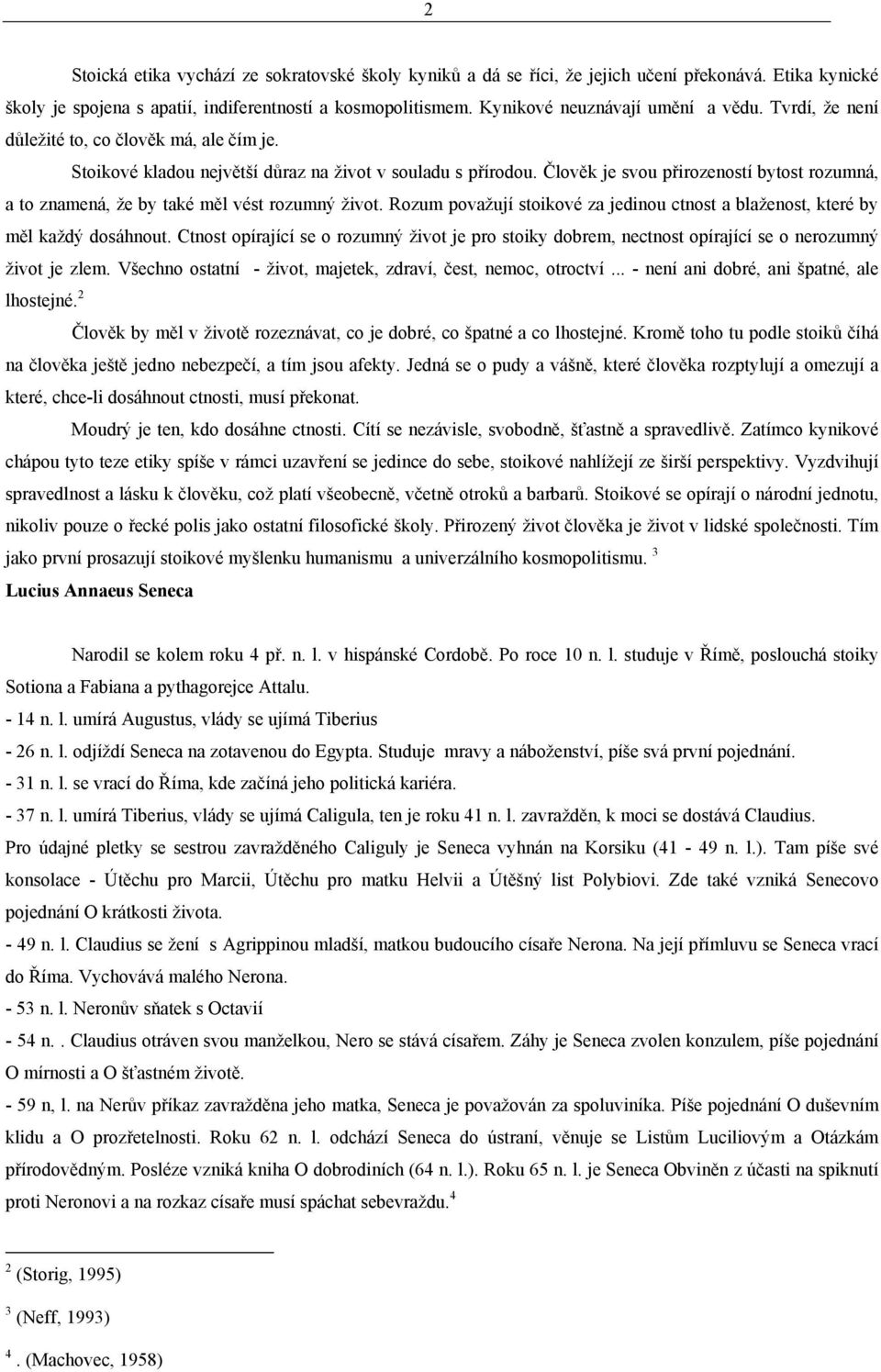 Člověk je svou přirozeností bytost rozumná, a to znamená, že by také měl vést rozumný život. Rozum považují stoikové za jedinou ctnost a blaženost, které by měl každý dosáhnout.