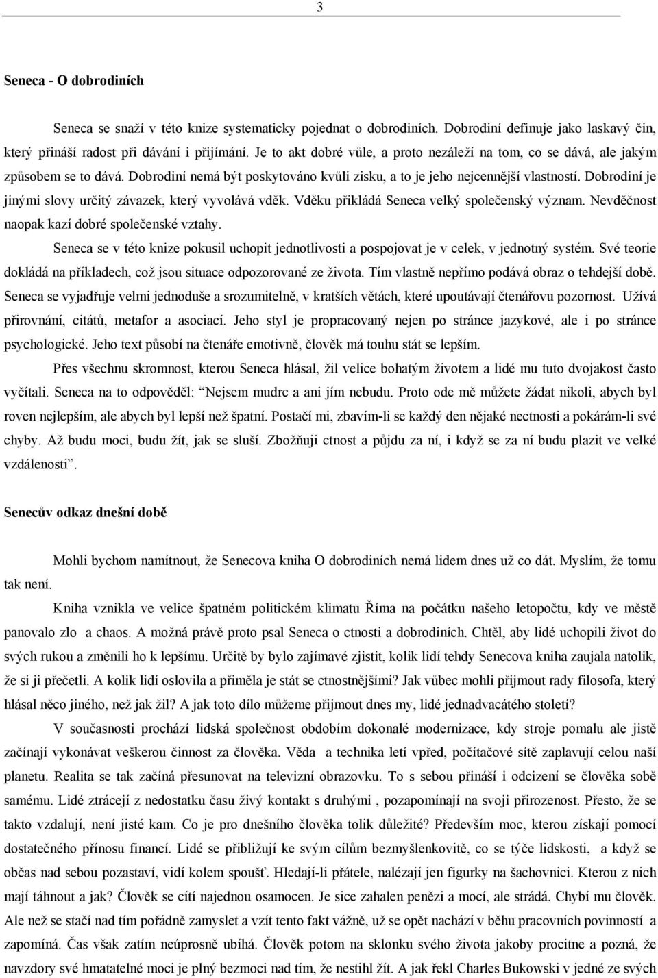 Dobrodiní je jinými slovy určitý závazek, který vyvolává vděk. Vděku přikládá Seneca velký společenský význam. Nevděčnost naopak kazí dobré společenské vztahy.