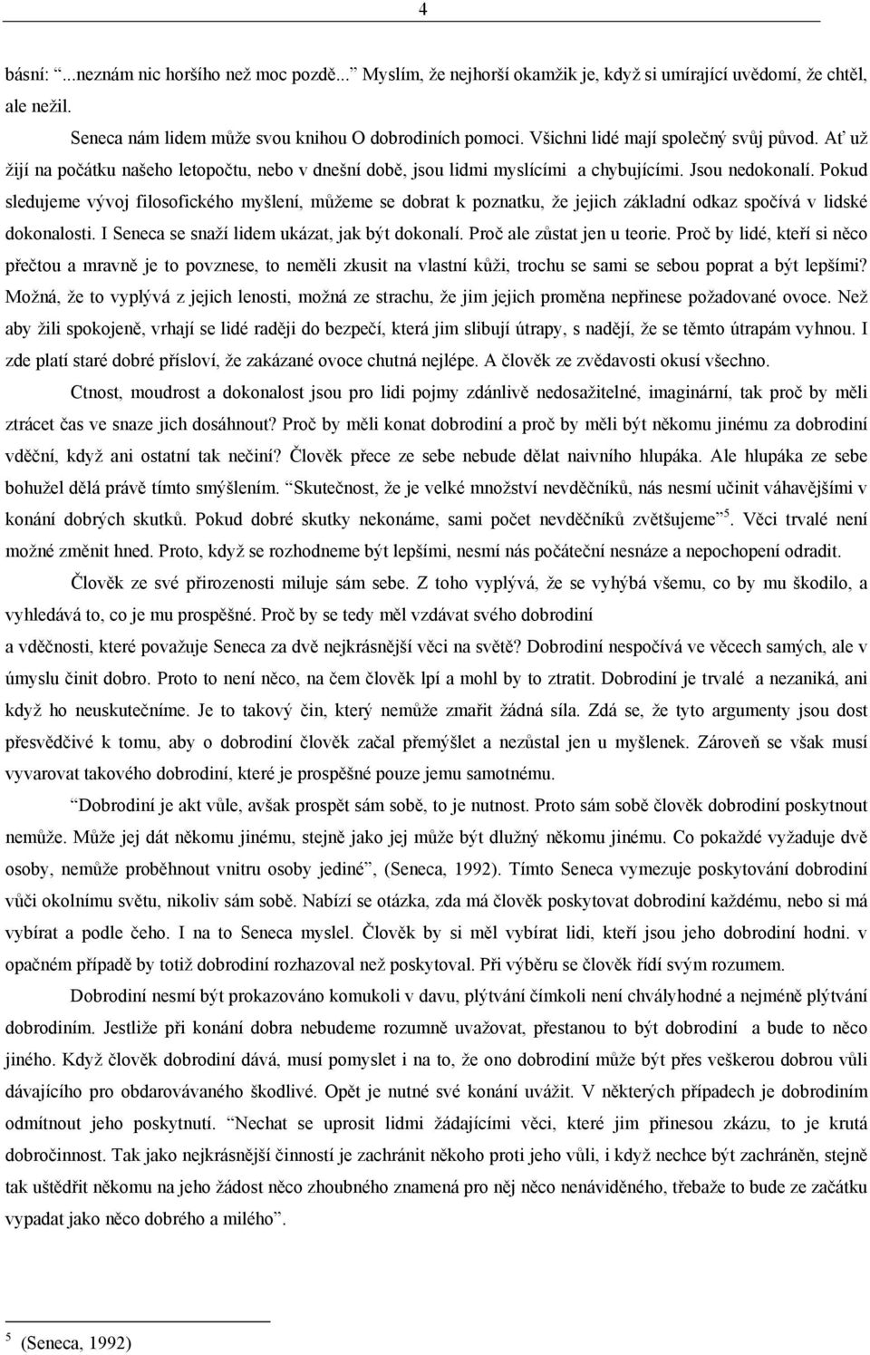 Pokud sledujeme vývoj filosofického myšlení, můžeme se dobrat k poznatku, že jejich základní odkaz spočívá v lidské dokonalosti. I Seneca se snaží lidem ukázat, jak být dokonalí.