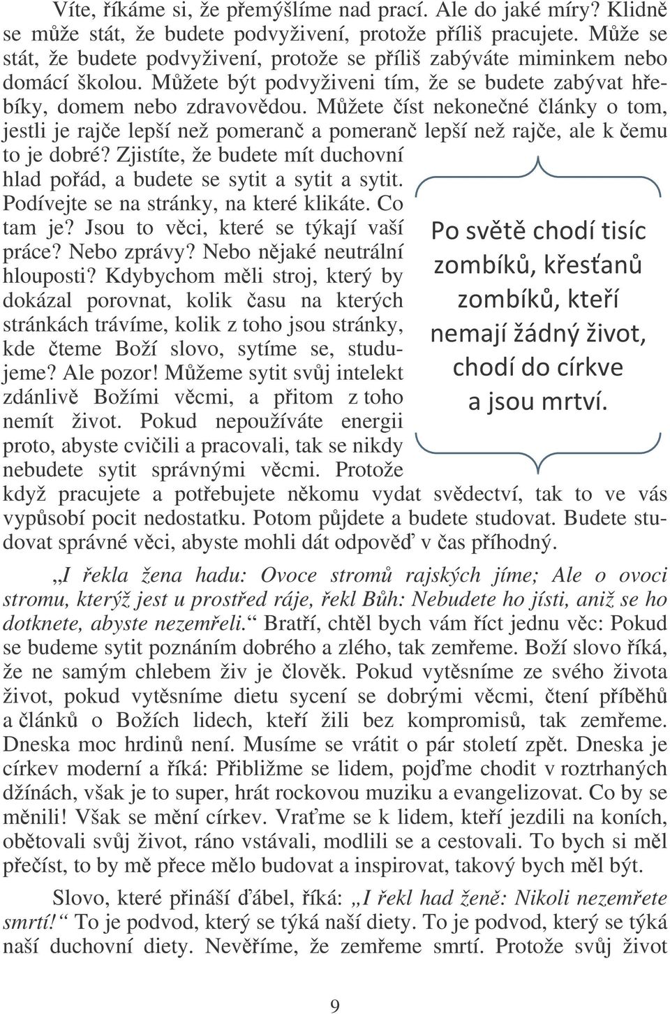 Mžete íst nekonené lánky o tom, jestli je raje lepší než pomeran a pomeran lepší než raje, ale k emu to je dobré? Zjistíte, že budete mít duchovní hlad poád, a budete se sytit a sytit a sytit.