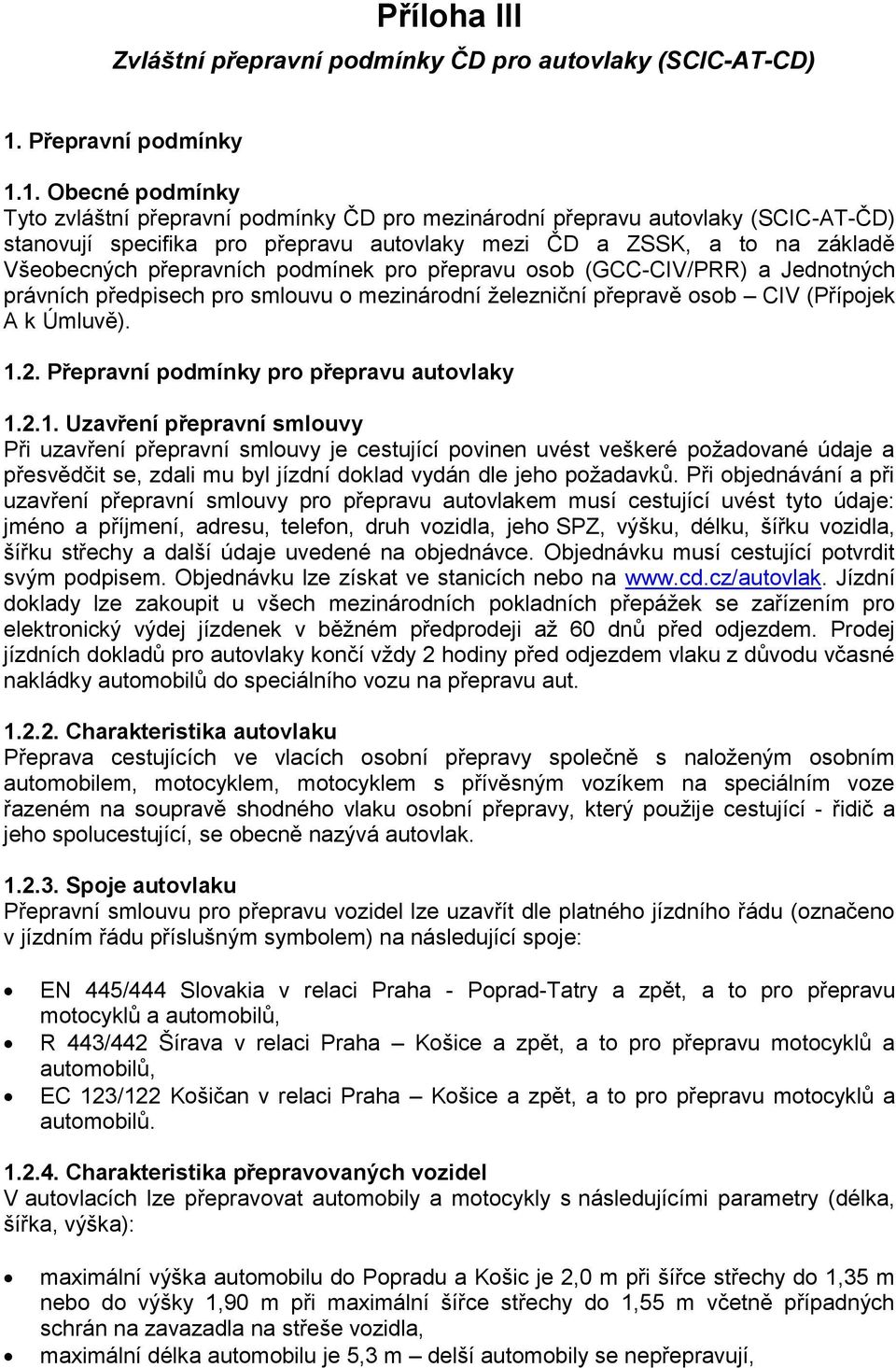 1. Obecné podmínky Tyto zvláštní přepravní podmínky ČD pro mezinárodní přepravu autovlaky (SCIC-AT-ČD) stanovují specifika pro přepravu autovlaky mezi ČD a ZSSK, a to na základě Všeobecných