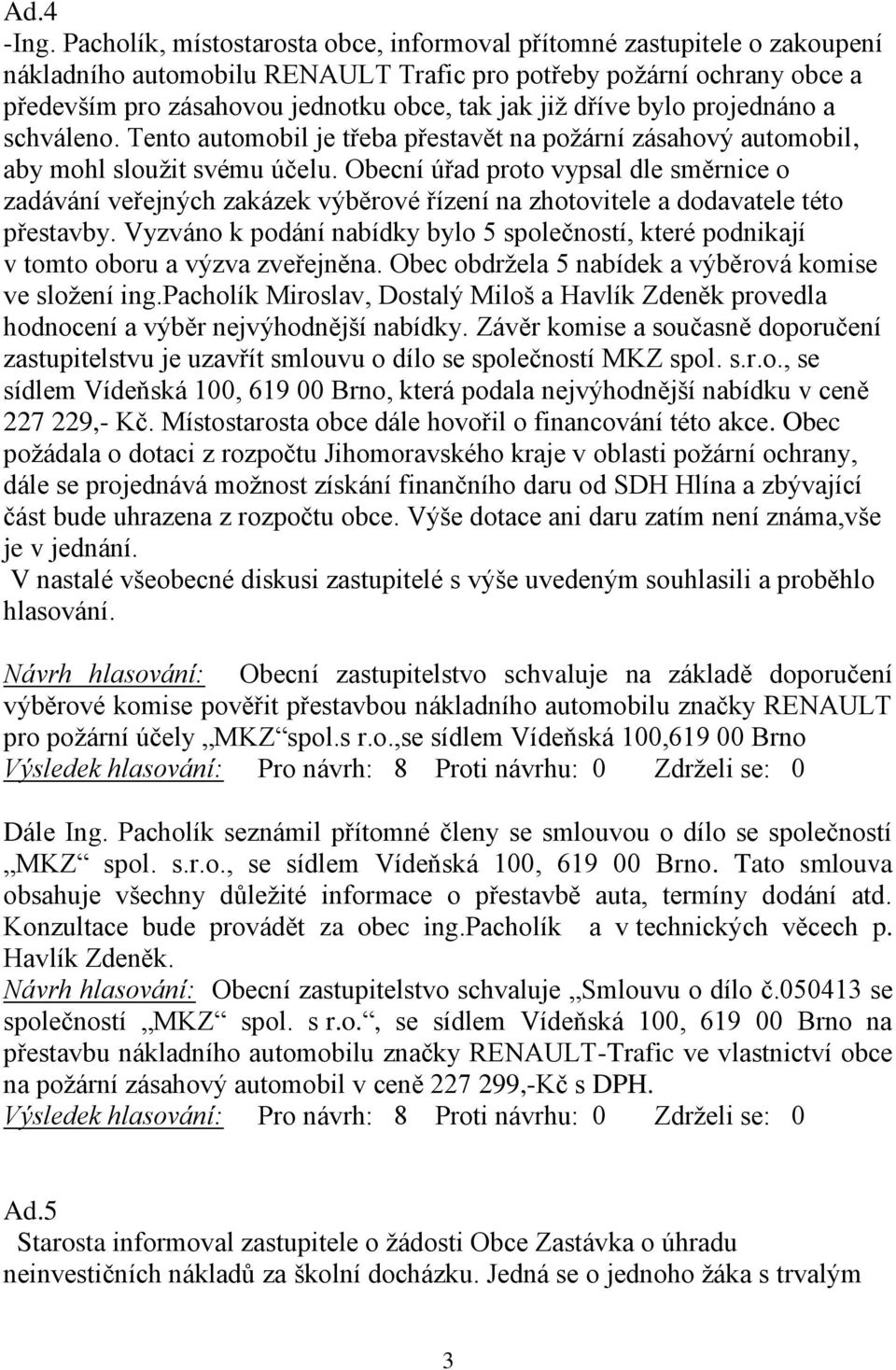 dříve bylo projednáno a schváleno. Tento automobil je třeba přestavět na požární zásahový automobil, aby mohl sloužit svému účelu.