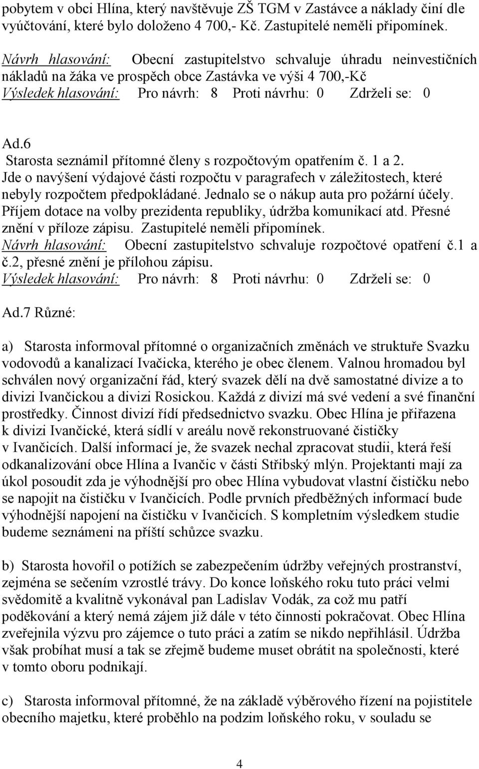 1 a 2. Jde o navýšení výdajové části rozpočtu v paragrafech v záležitostech, které nebyly rozpočtem předpokládané. Jednalo se o nákup auta pro požární účely.