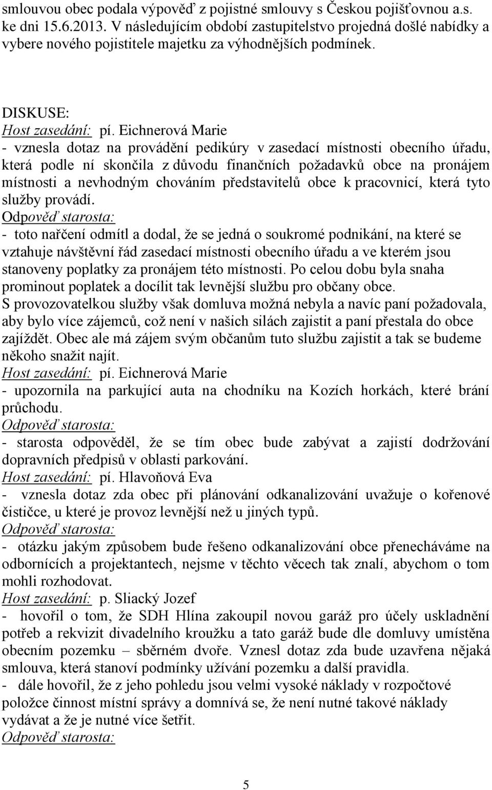 Eichnerová Marie - vznesla dotaz na provádění pedikúry v zasedací místnosti obecního úřadu, která podle ní skončila z důvodu finančních požadavků obce na pronájem místnosti a nevhodným chováním