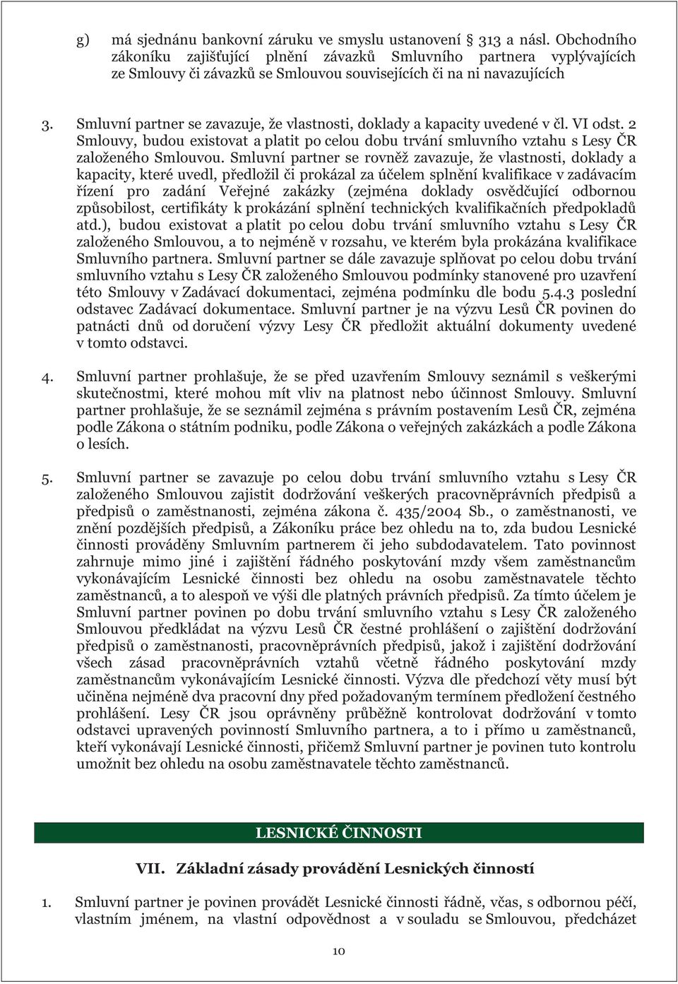 Smluvní partner se zavazuje, že vlastnosti, doklady a kapacity uvedené v čl. VI odst. 2 Smlouvy, budou existovat a platit po celou dobu trvání smluvního vztahu s Lesy ČR založeného Smlouvou.