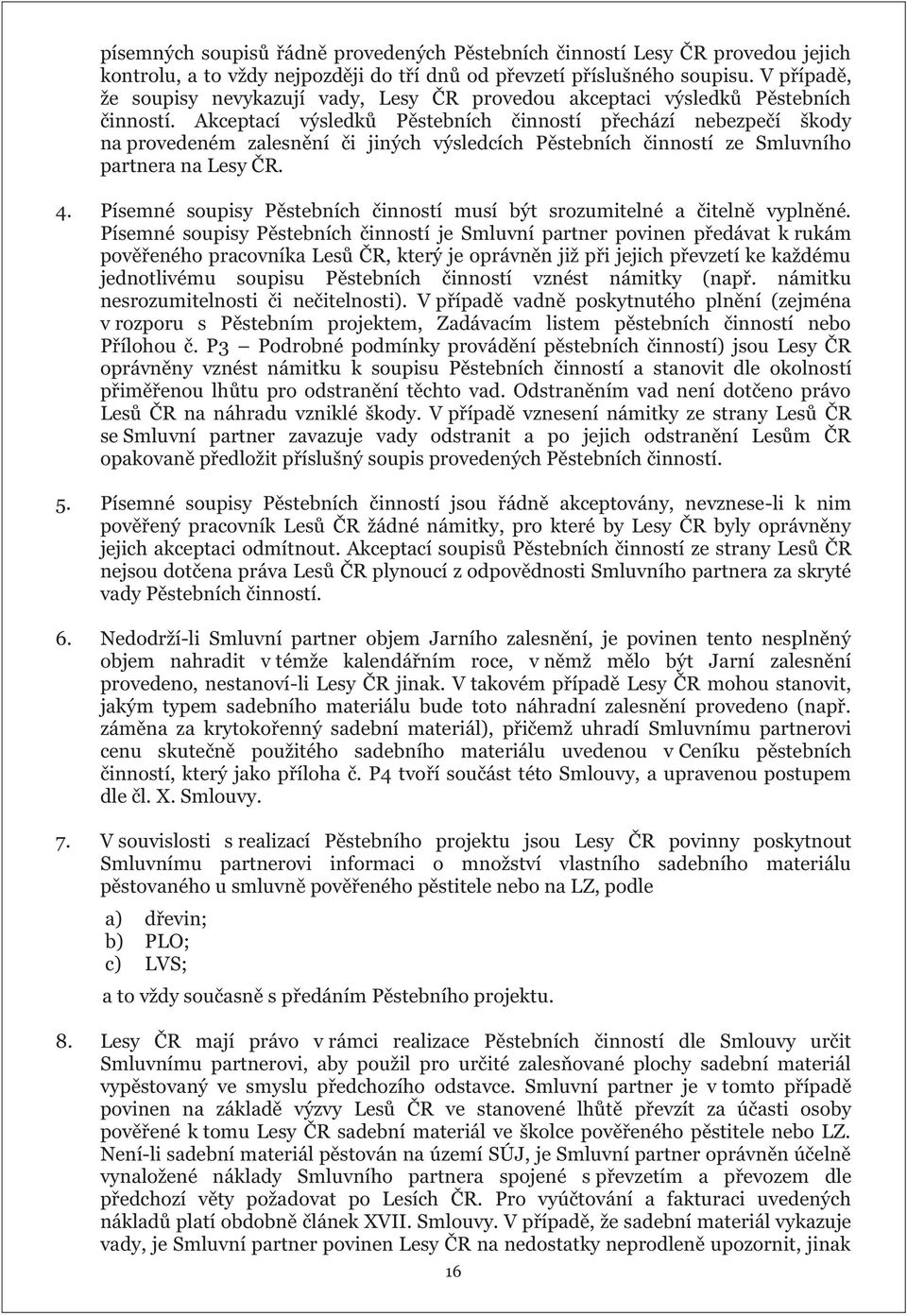 Akceptací výsledků Pěstebních činností přechází nebezpečí škody na provedeném zalesnění či jiných výsledcích Pěstebních činností ze Smluvního partnera na Lesy ČR. 4.