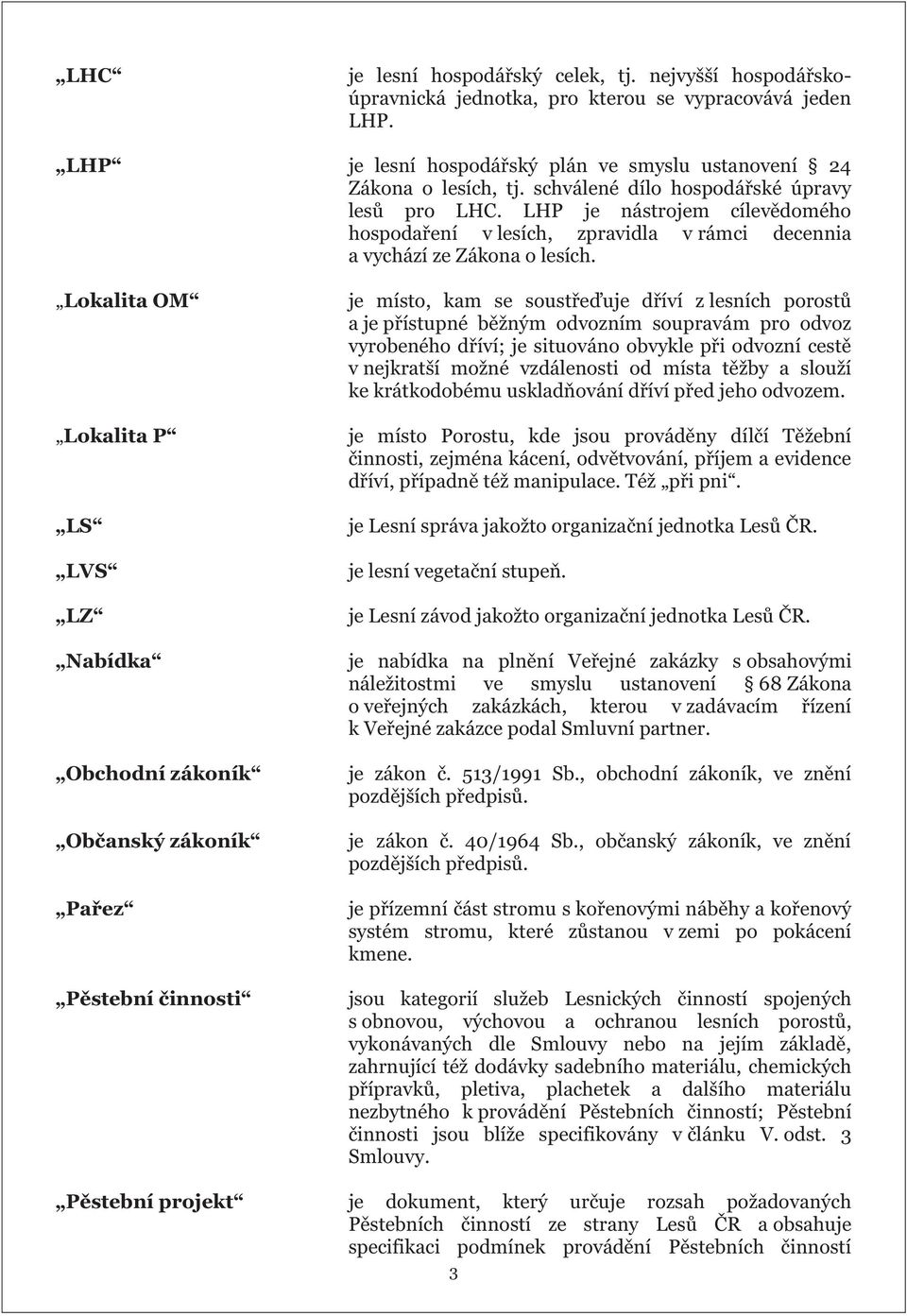 Lokalita OM Lokalita P LS LVS LZ Nabídka Obchodní zákoník Občanský zákoník Pařez Pěstební činnosti je místo, kam se soustřeďuje dříví z lesních porostů a je přístupné běžným odvozním soupravám pro