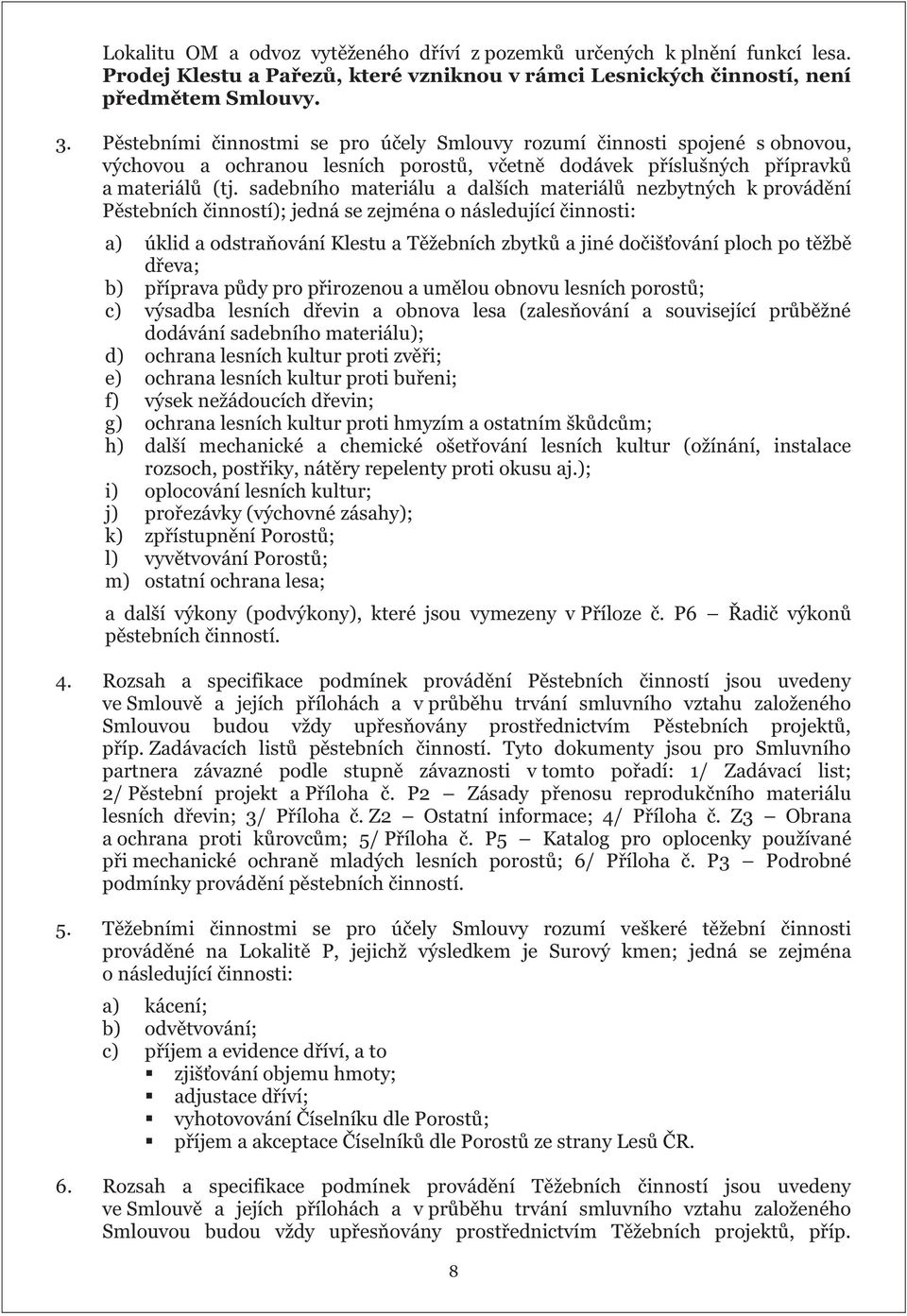 sadebního materiálu a dalších materiálů nezbytných k provádění Pěstebních činností); jedná se zejména o následující činnosti: a) úklid a odstraňování Klestu a Těžebních zbytků a jiné dočišťování