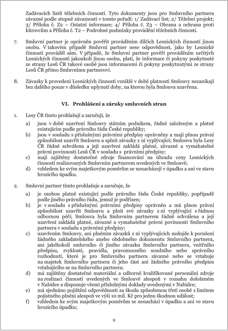 Smluvní partner je oprávněn pověřit prováděním dílčích Lesnických činností jinou osobu. V takovém případě Smluvní partner nese odpovědnost, jako by Lesnické činnosti prováděl sám.