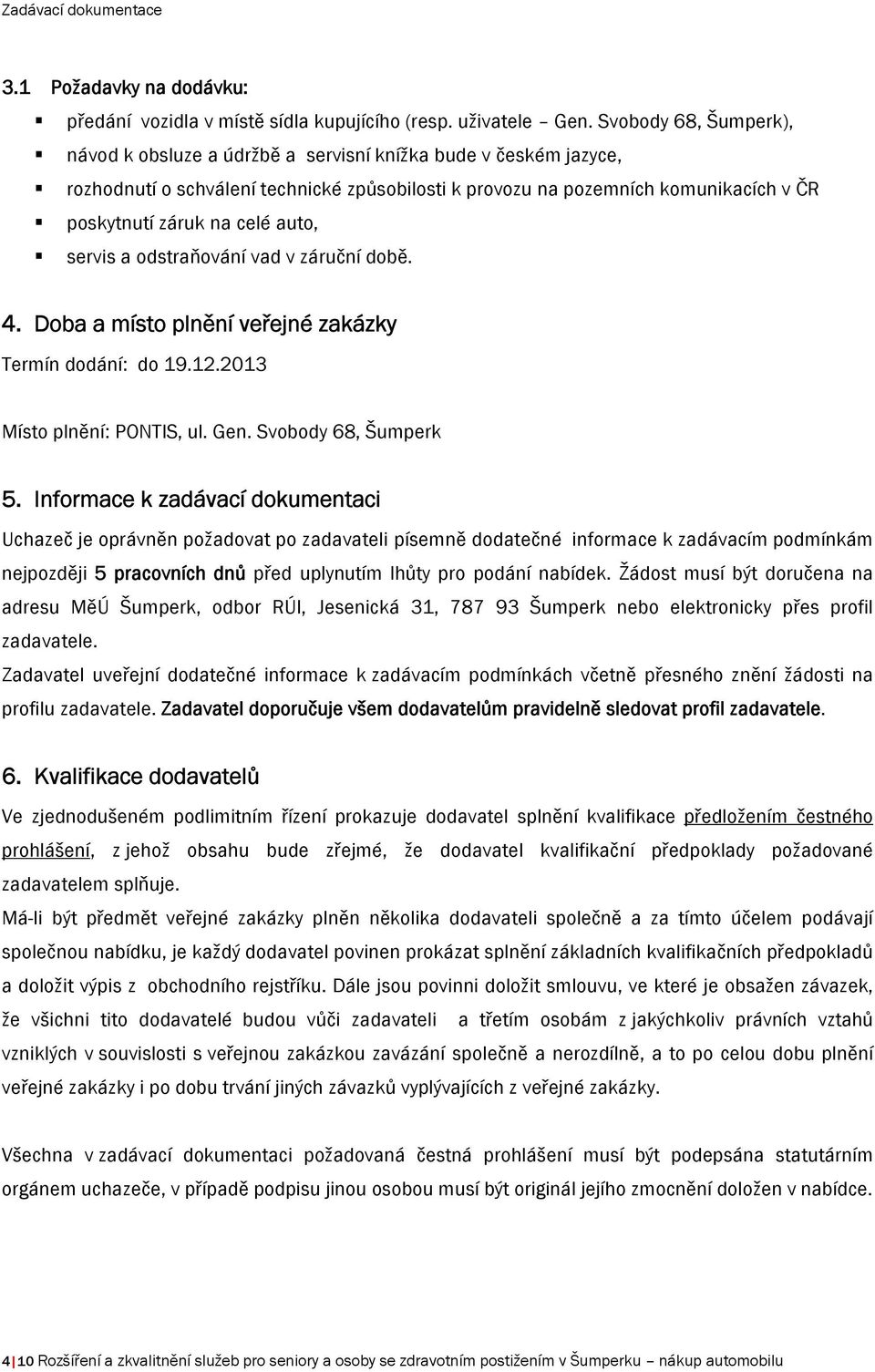 auto, servis a odstraňování vad v záruční době. 4. Doba a místo plnění veřejné zakázky Termín dodání: do 19.12.2013 Místo plnění: PONTIS, ul. Gen. Svobody 68, Šumperk 5.